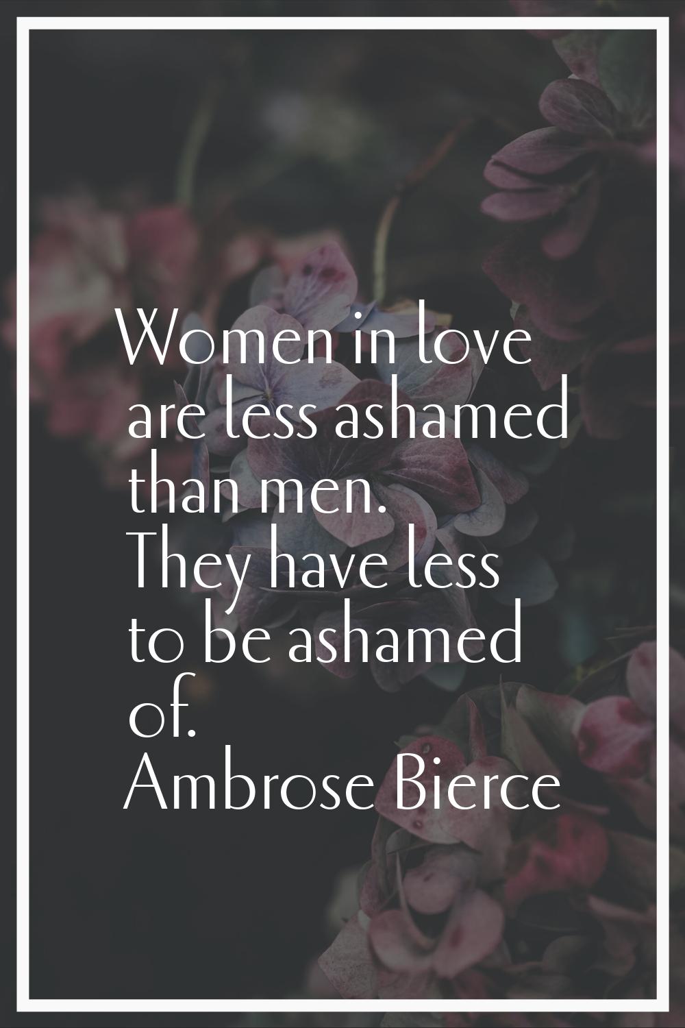 Women in love are less ashamed than men. They have less to be ashamed of.