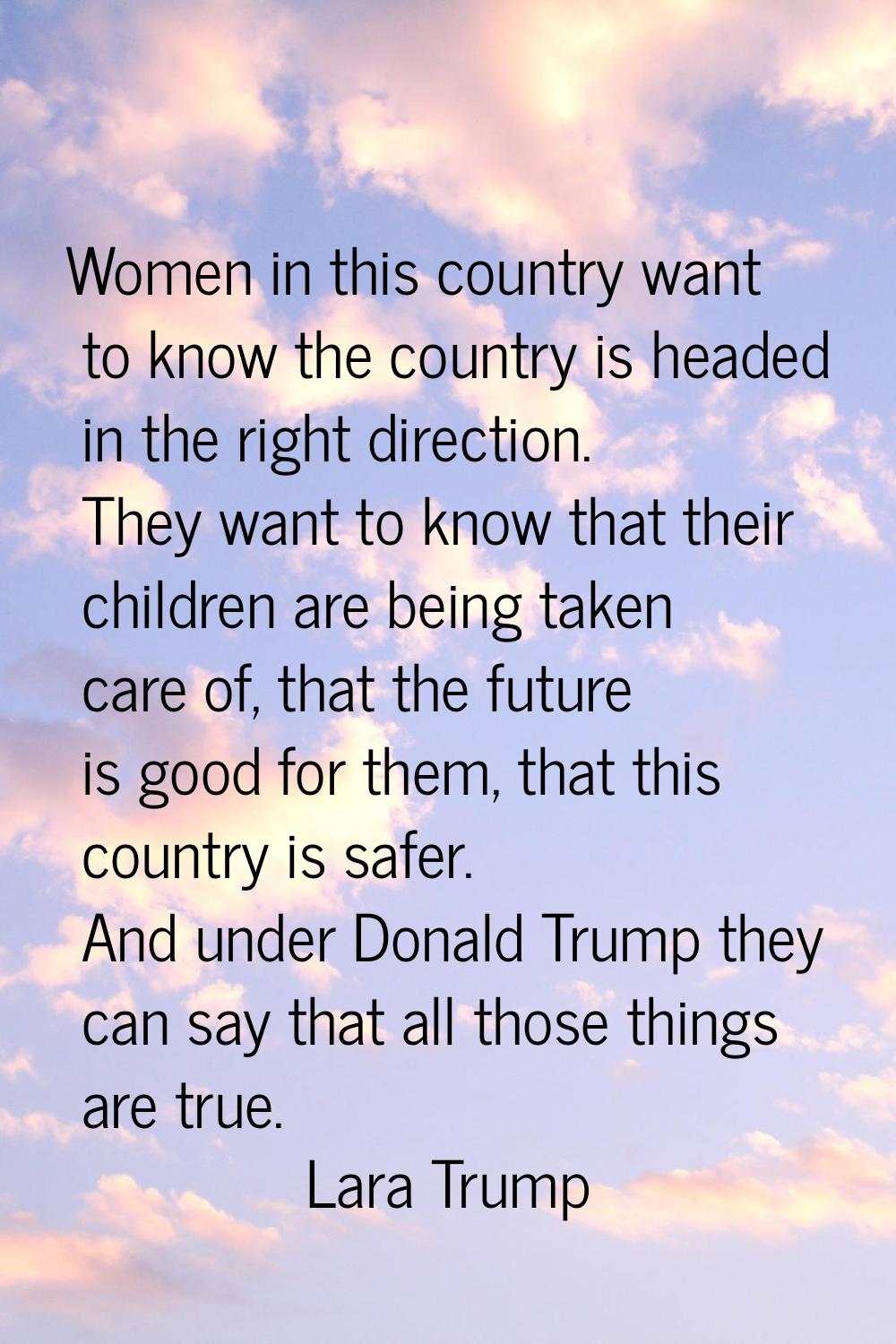 Women in this country want to know the country is headed in the right direction. They want to know 