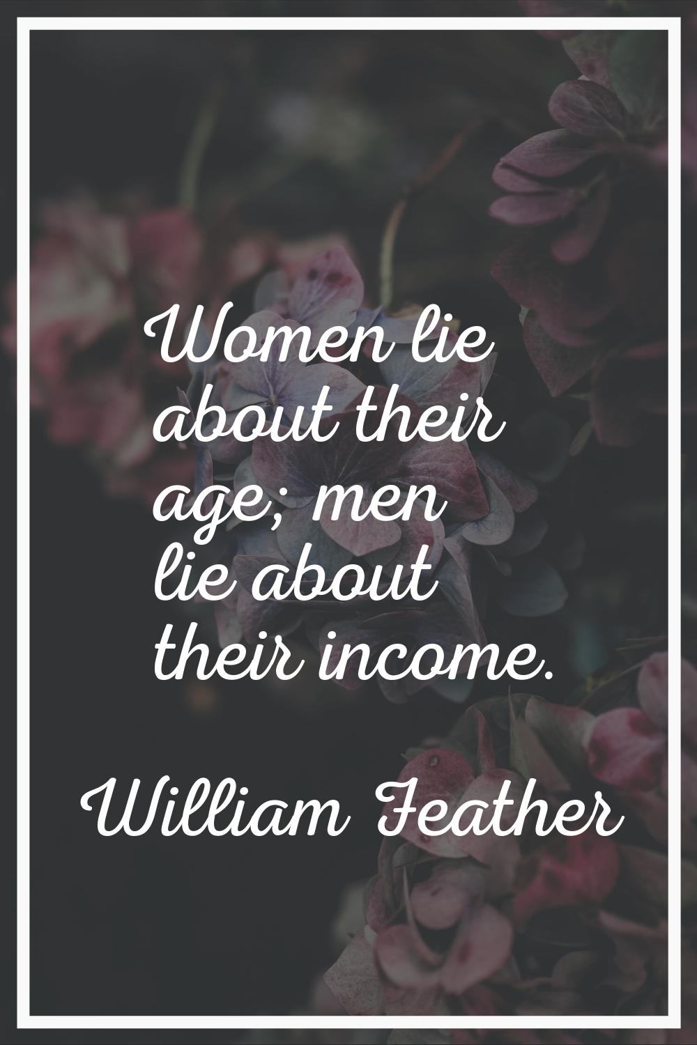Women lie about their age; men lie about their income.