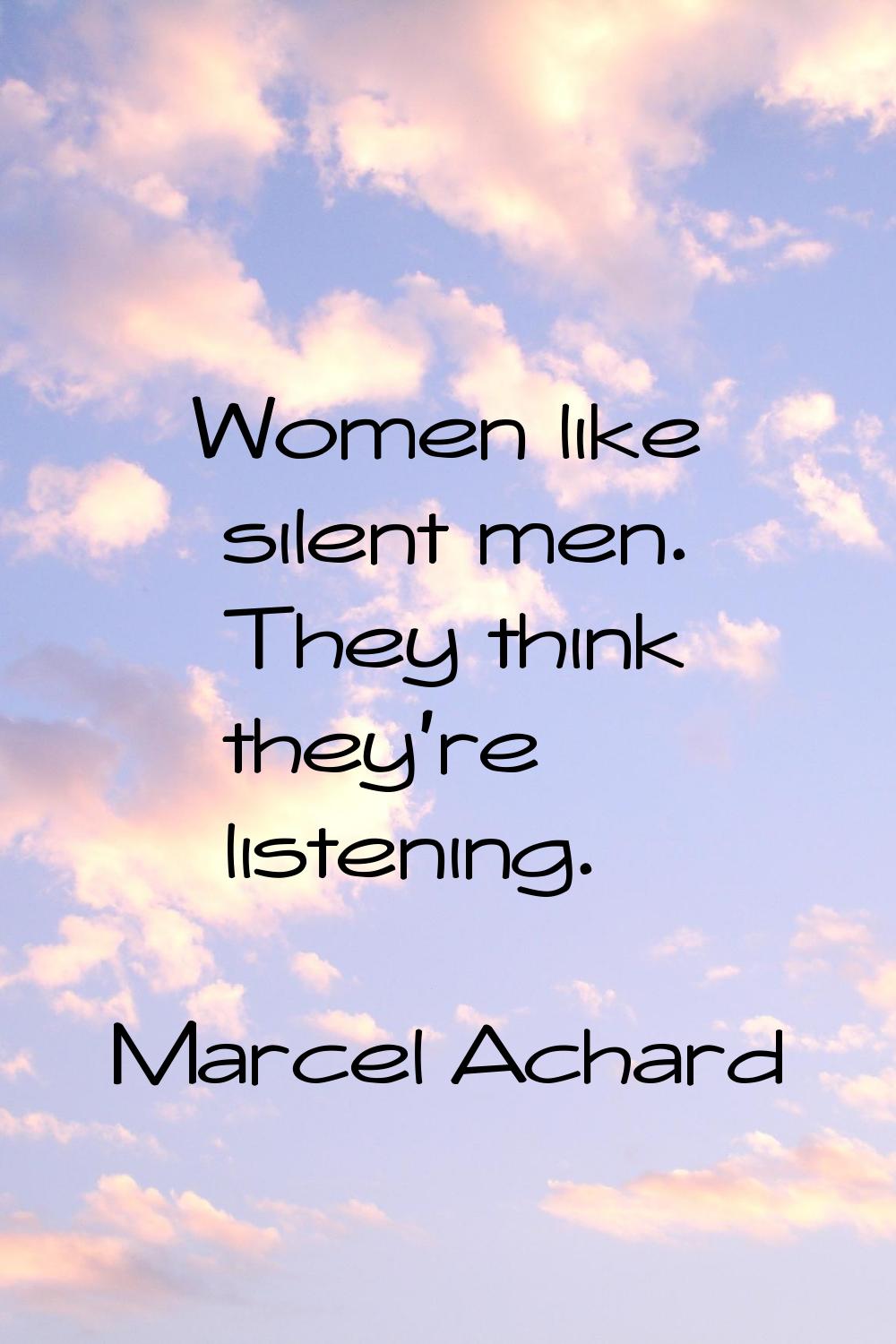 Women like silent men. They think they're listening.