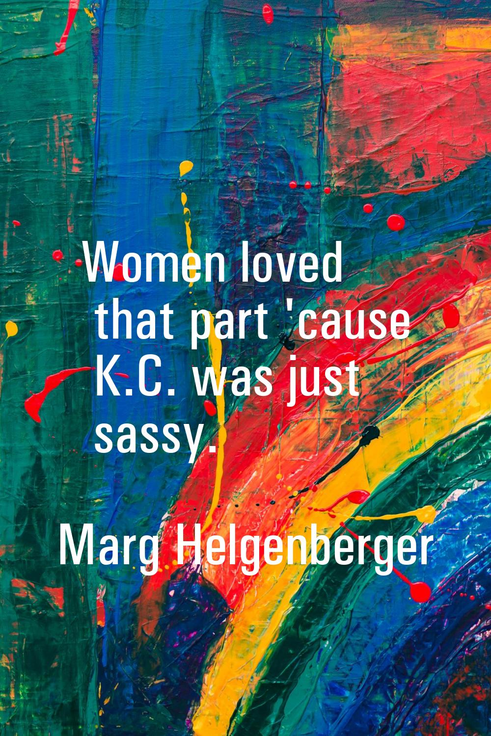 Women loved that part 'cause K.C. was just sassy.