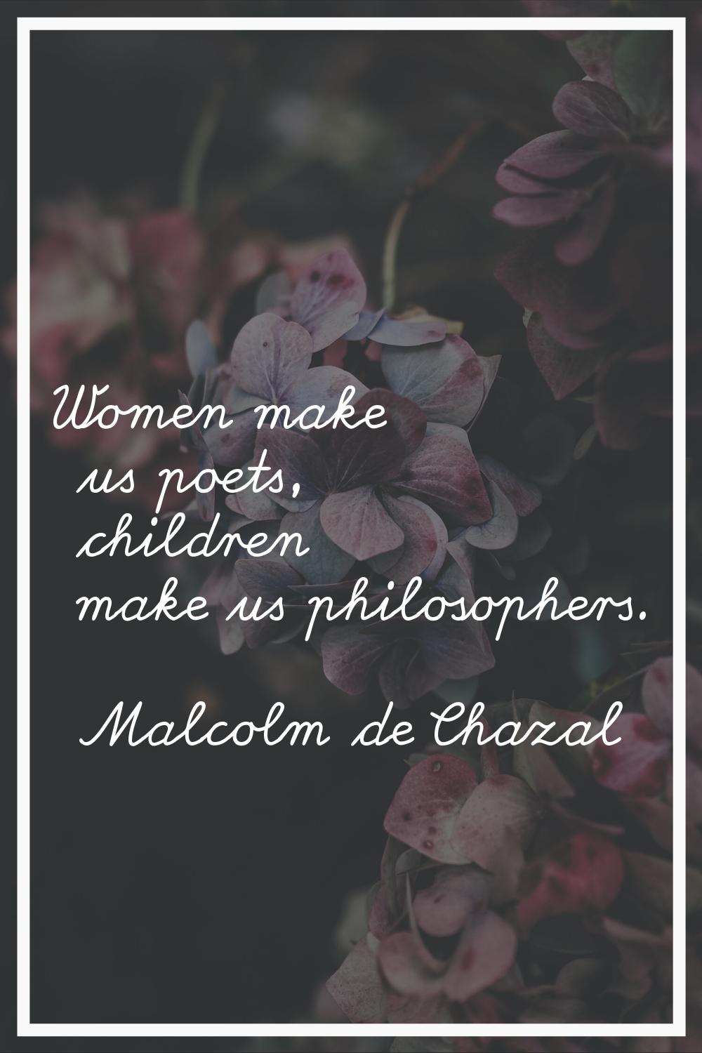 Women make us poets, children make us philosophers.