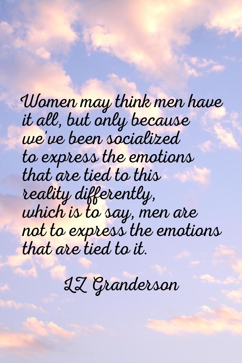 Women may think men have it all, but only because we've been socialized to express the emotions tha