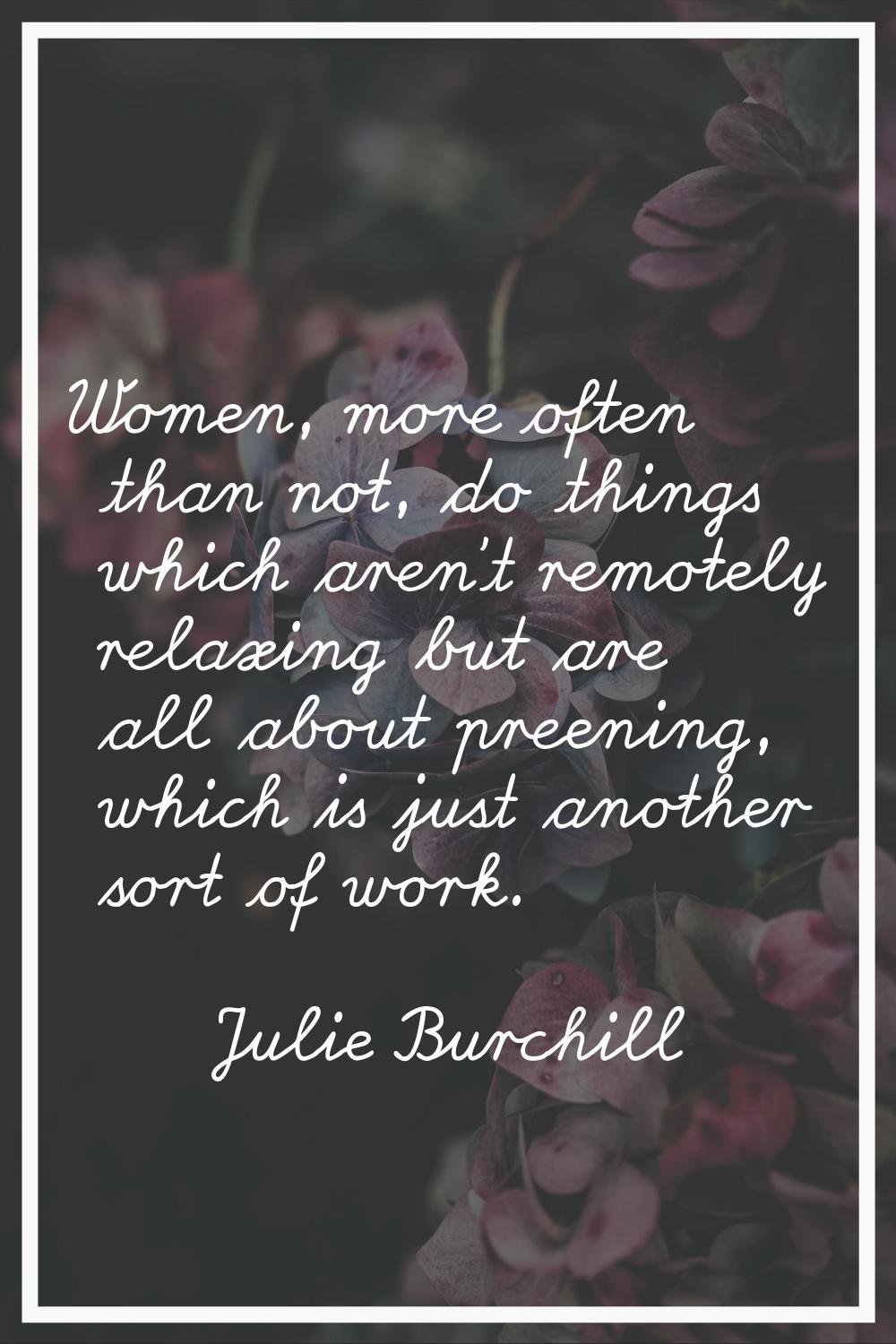 Women, more often than not, do things which aren't remotely relaxing but are all about preening, wh