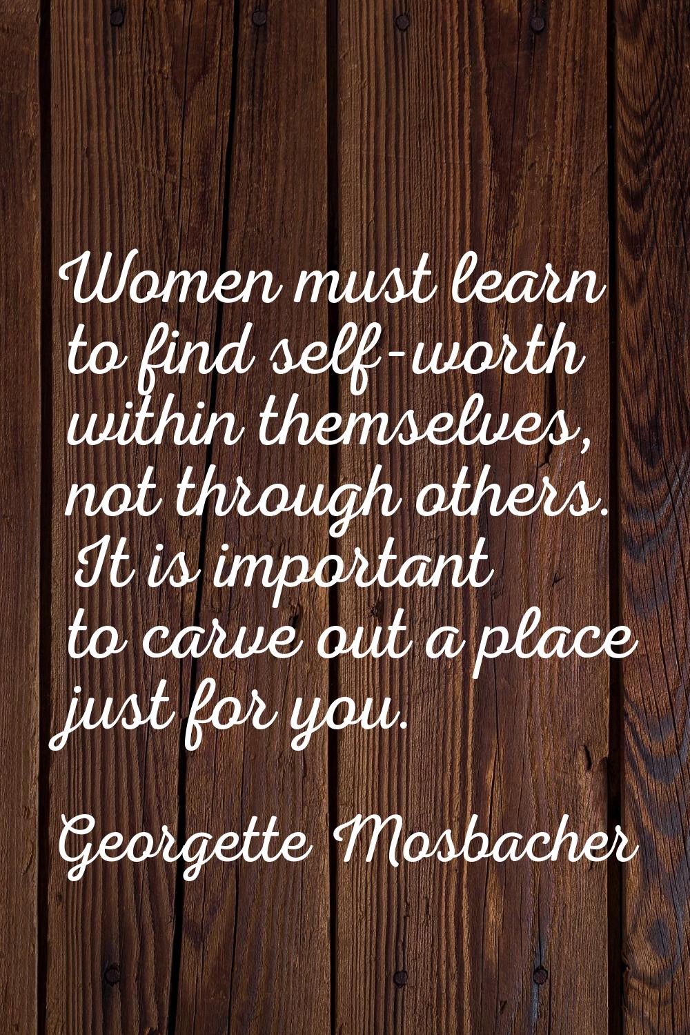 Women must learn to find self-worth within themselves, not through others. It is important to carve