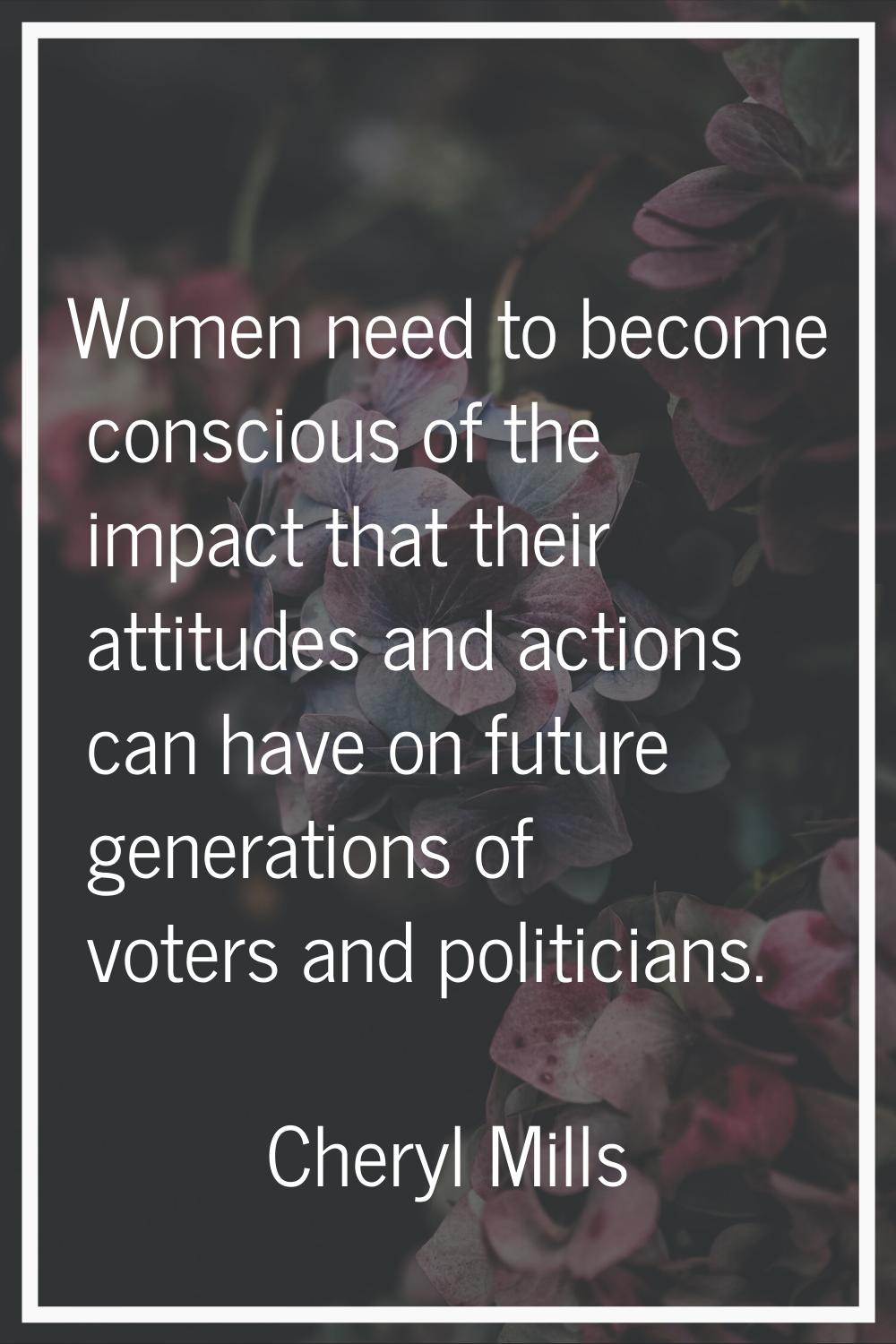 Women need to become conscious of the impact that their attitudes and actions can have on future ge