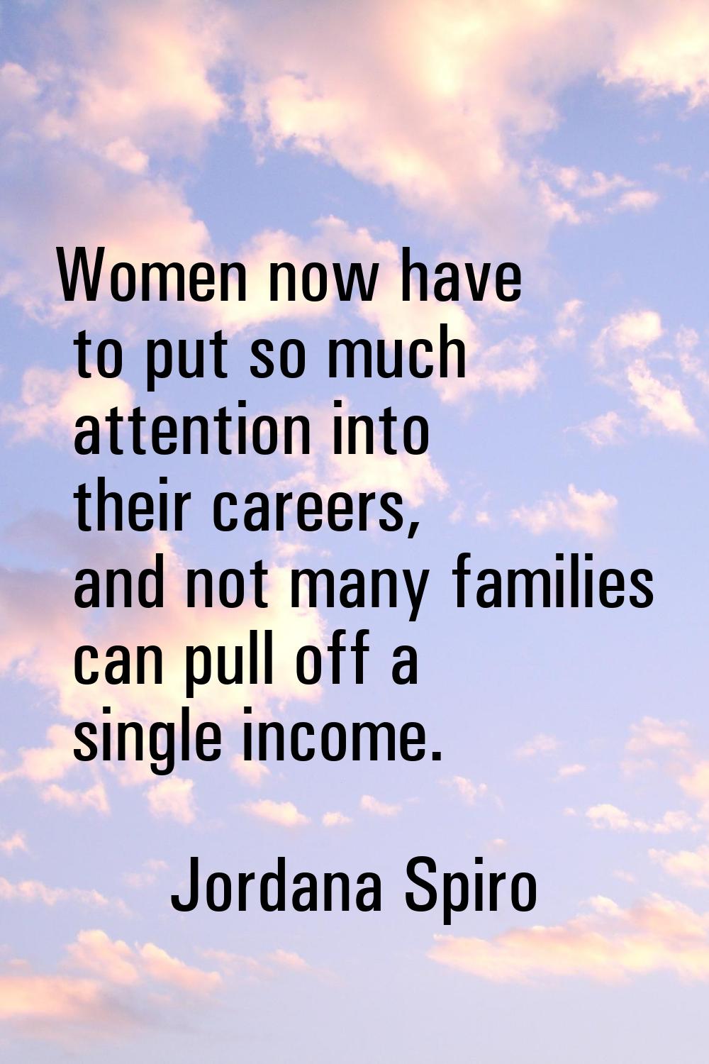 Women now have to put so much attention into their careers, and not many families can pull off a si