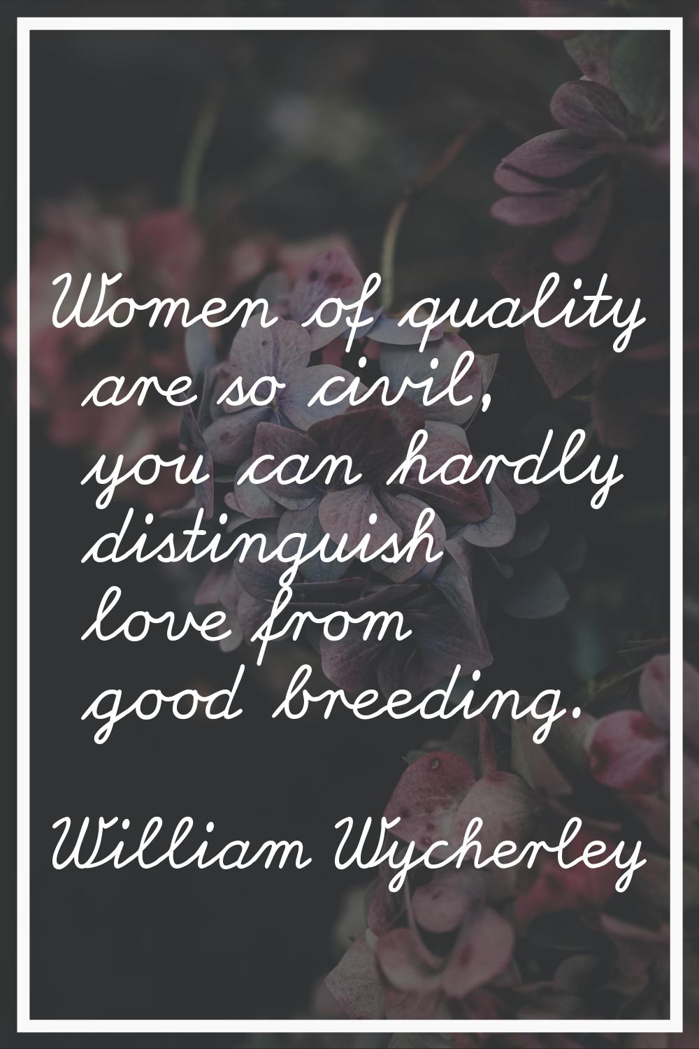 Women of quality are so civil, you can hardly distinguish love from good breeding.