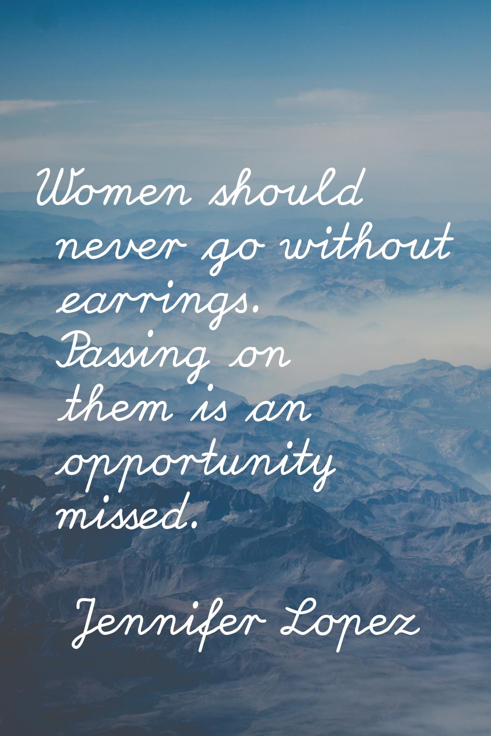 Women should never go without earrings. Passing on them is an opportunity missed.