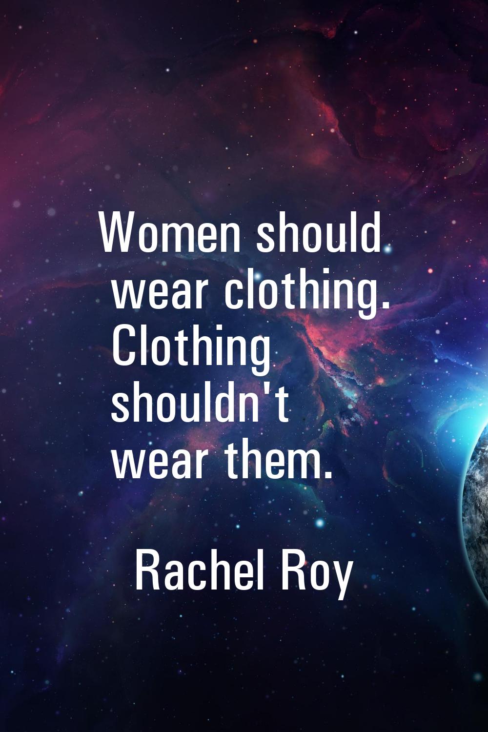 Women should wear clothing. Clothing shouldn't wear them.