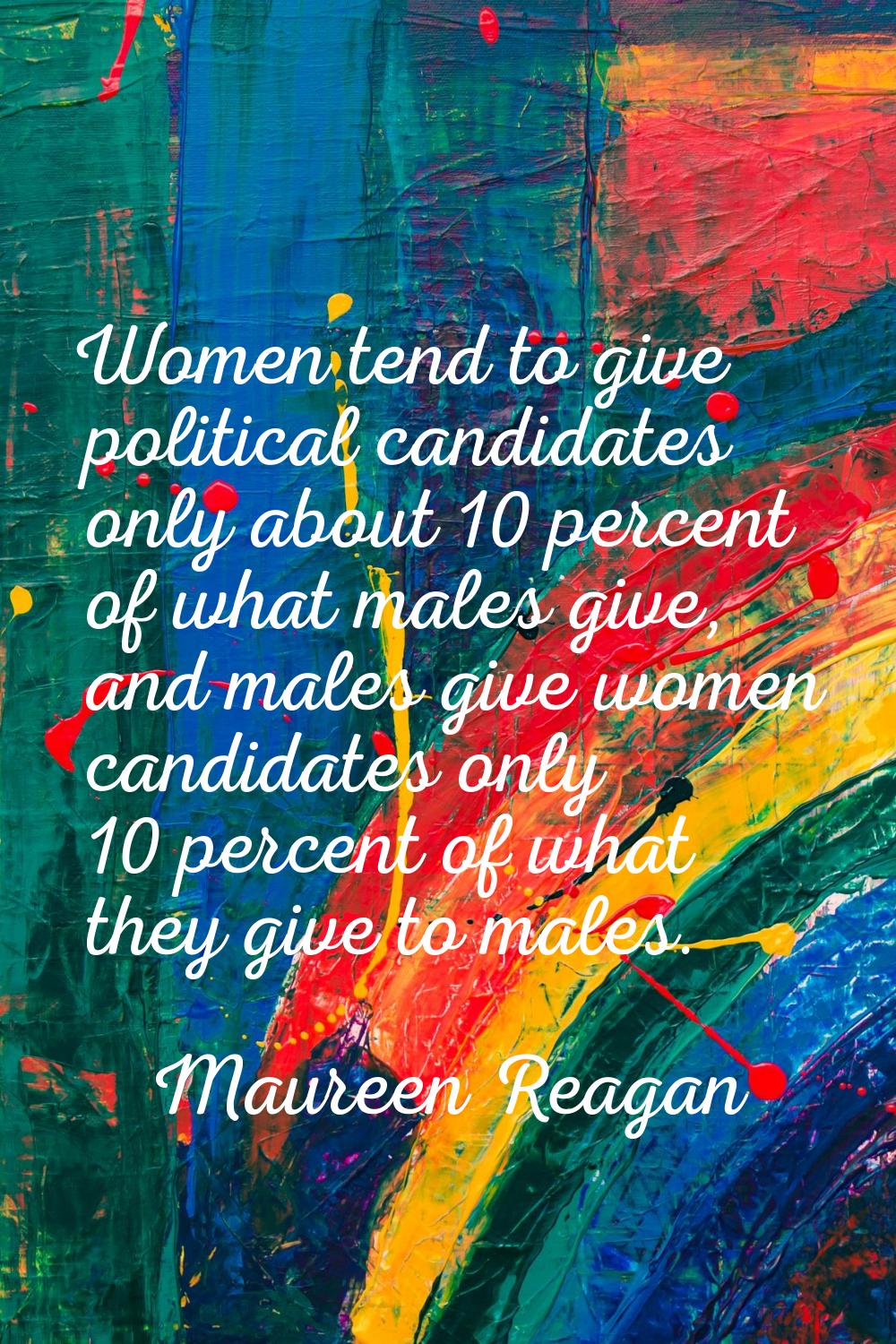 Women tend to give political candidates only about 10 percent of what males give, and males give wo