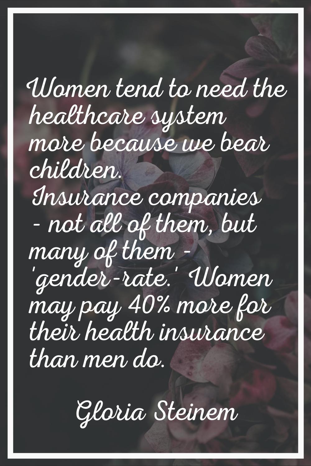 Women tend to need the healthcare system more because we bear children. Insurance companies - not a