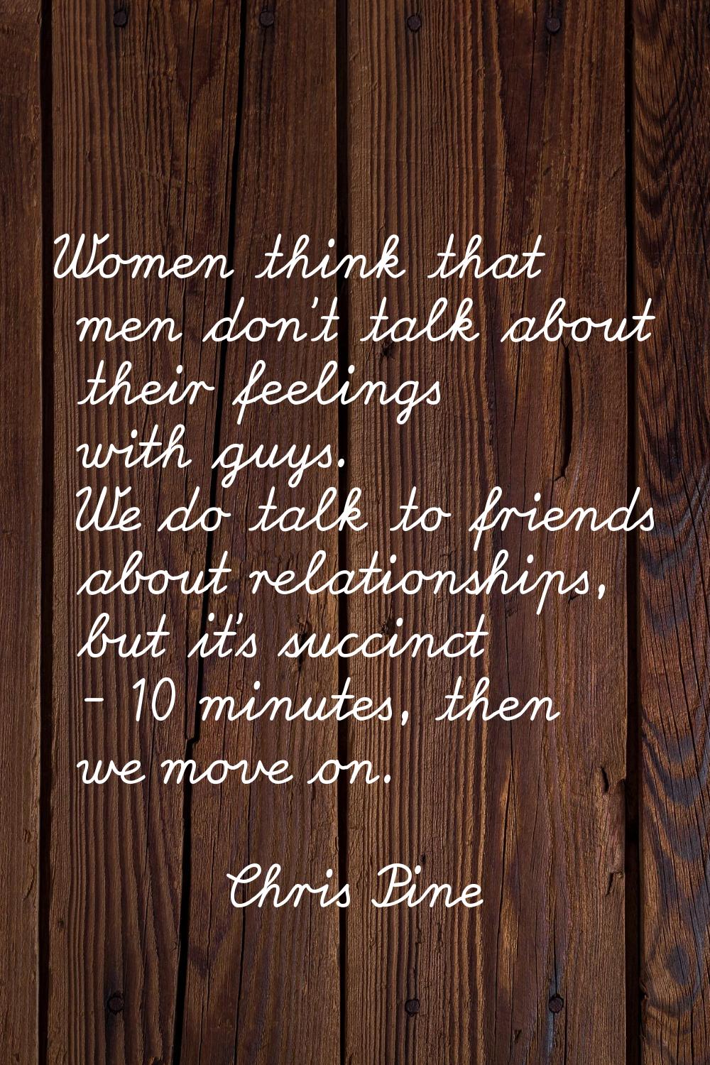 Women think that men don't talk about their feelings with guys. We do talk to friends about relatio