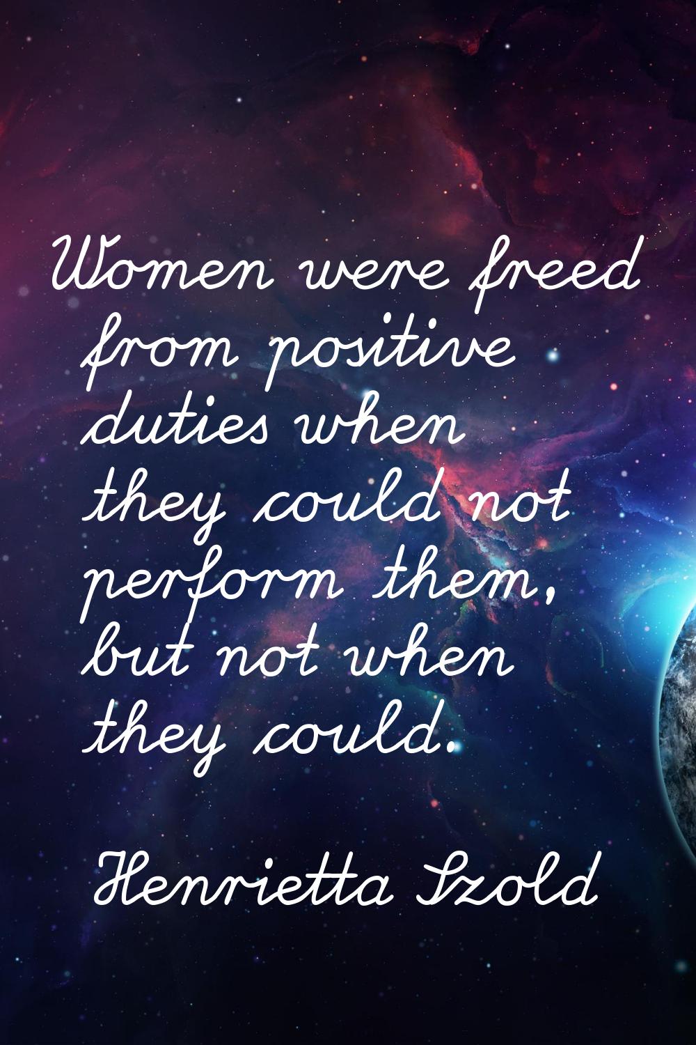 Women were freed from positive duties when they could not perform them, but not when they could.