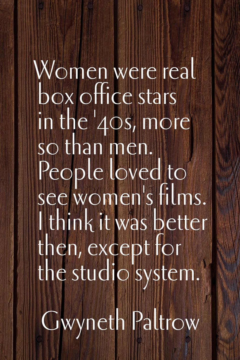 Women were real box office stars in the '40s, more so than men. People loved to see women's films. 