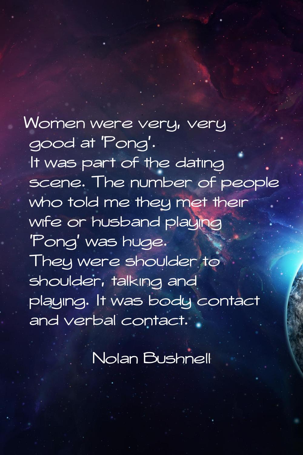 Women were very, very good at 'Pong'. It was part of the dating scene. The number of people who tol