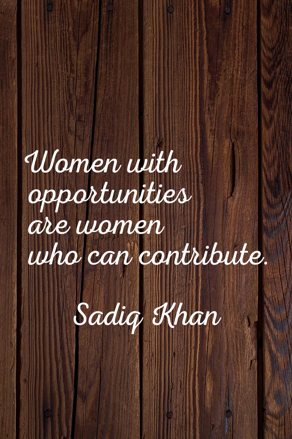 Women with opportunities are women who can contribute.
