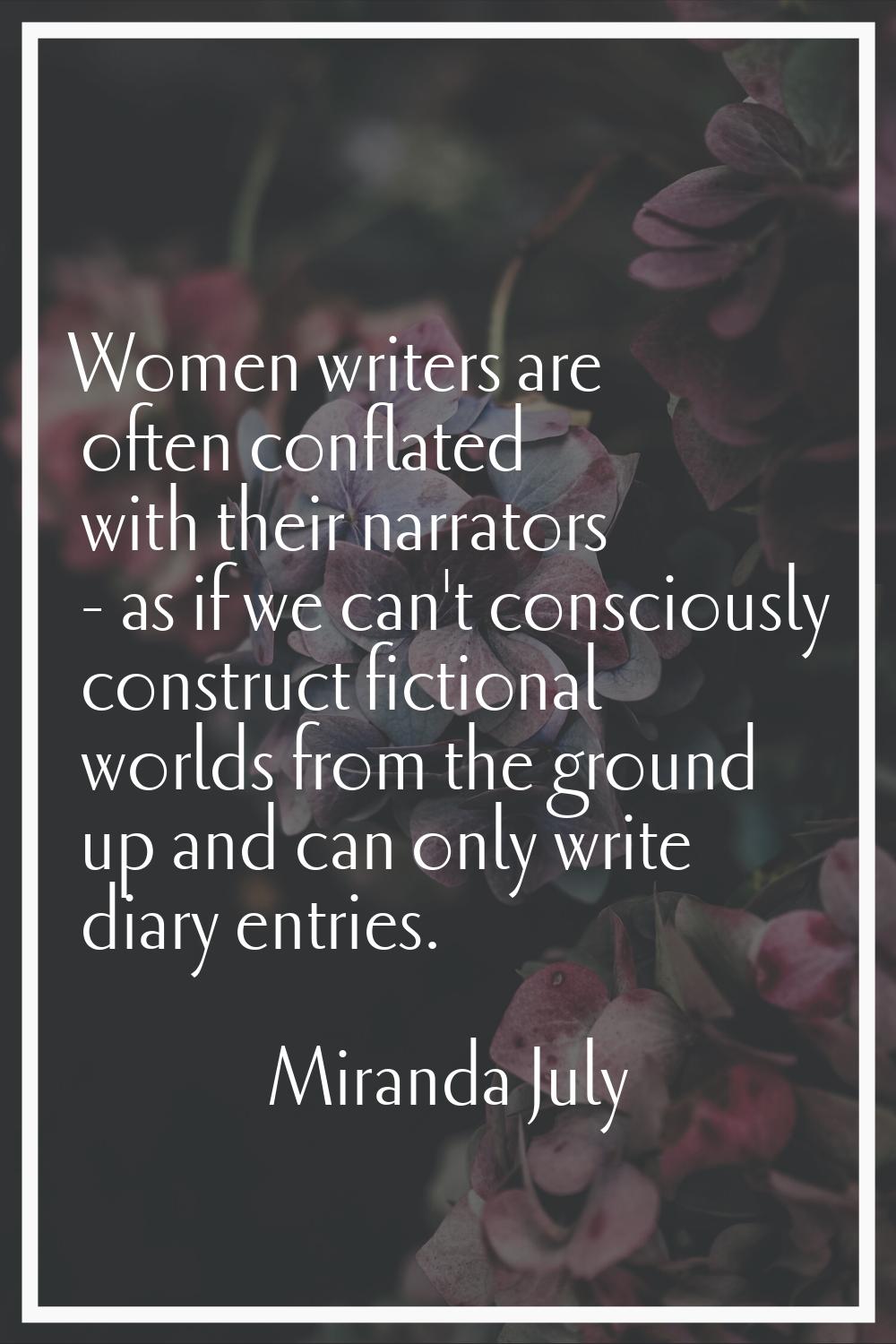 Women writers are often conflated with their narrators - as if we can't consciously construct ficti