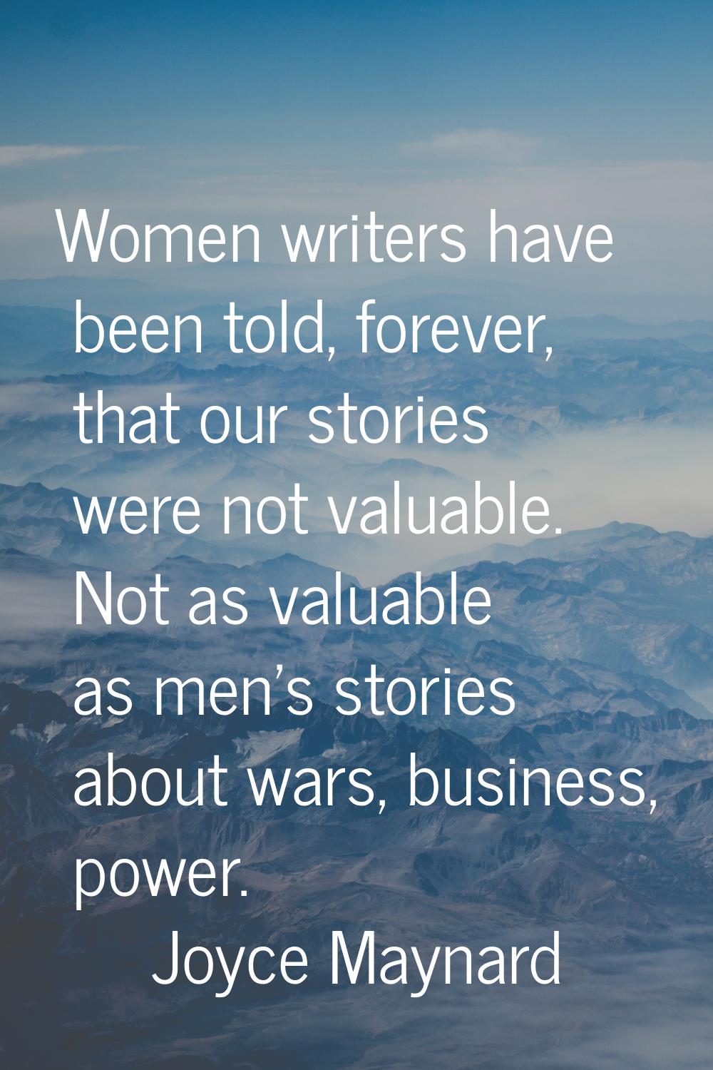 Women writers have been told, forever, that our stories were not valuable. Not as valuable as men's