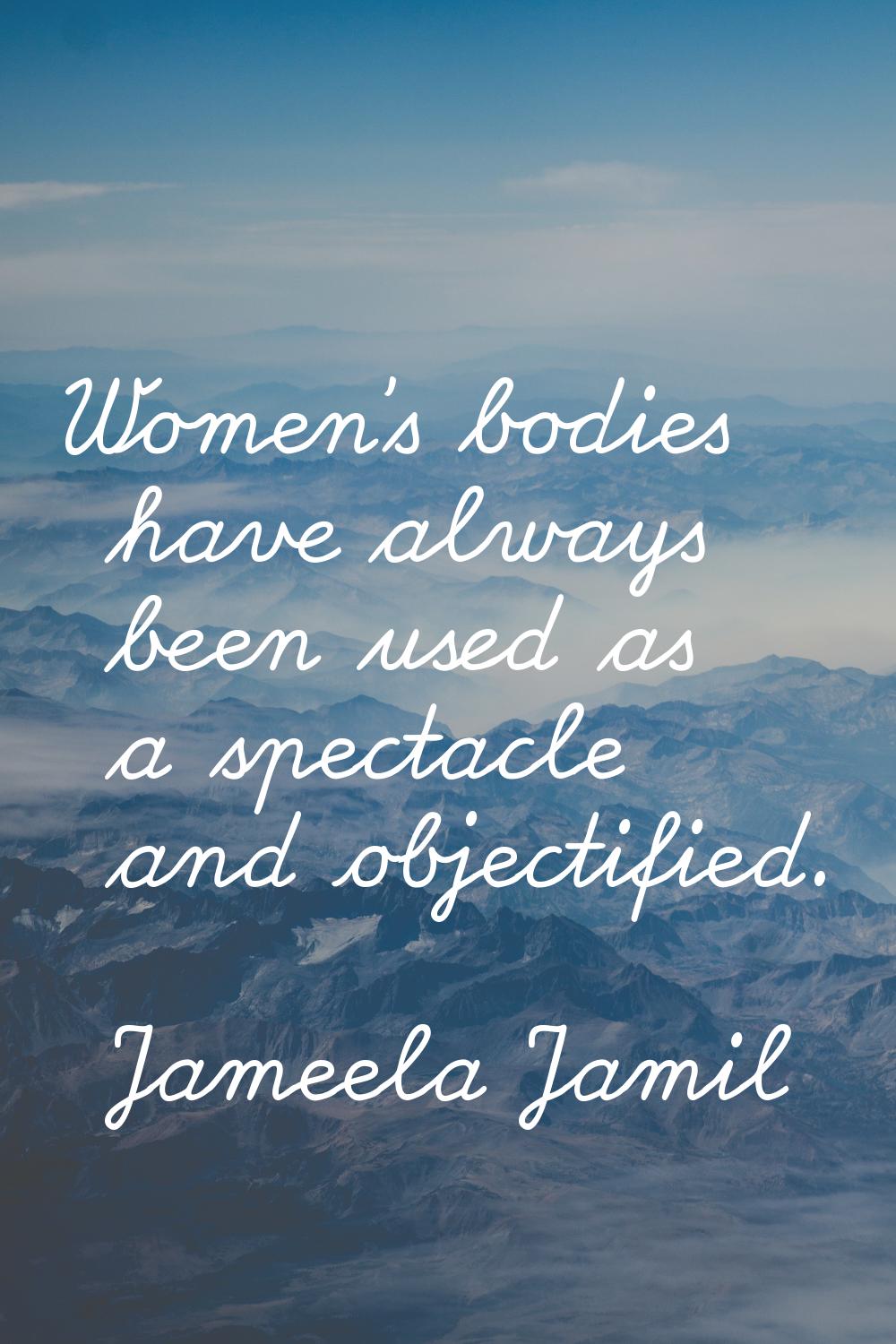 Women's bodies have always been used as a spectacle and objectified.