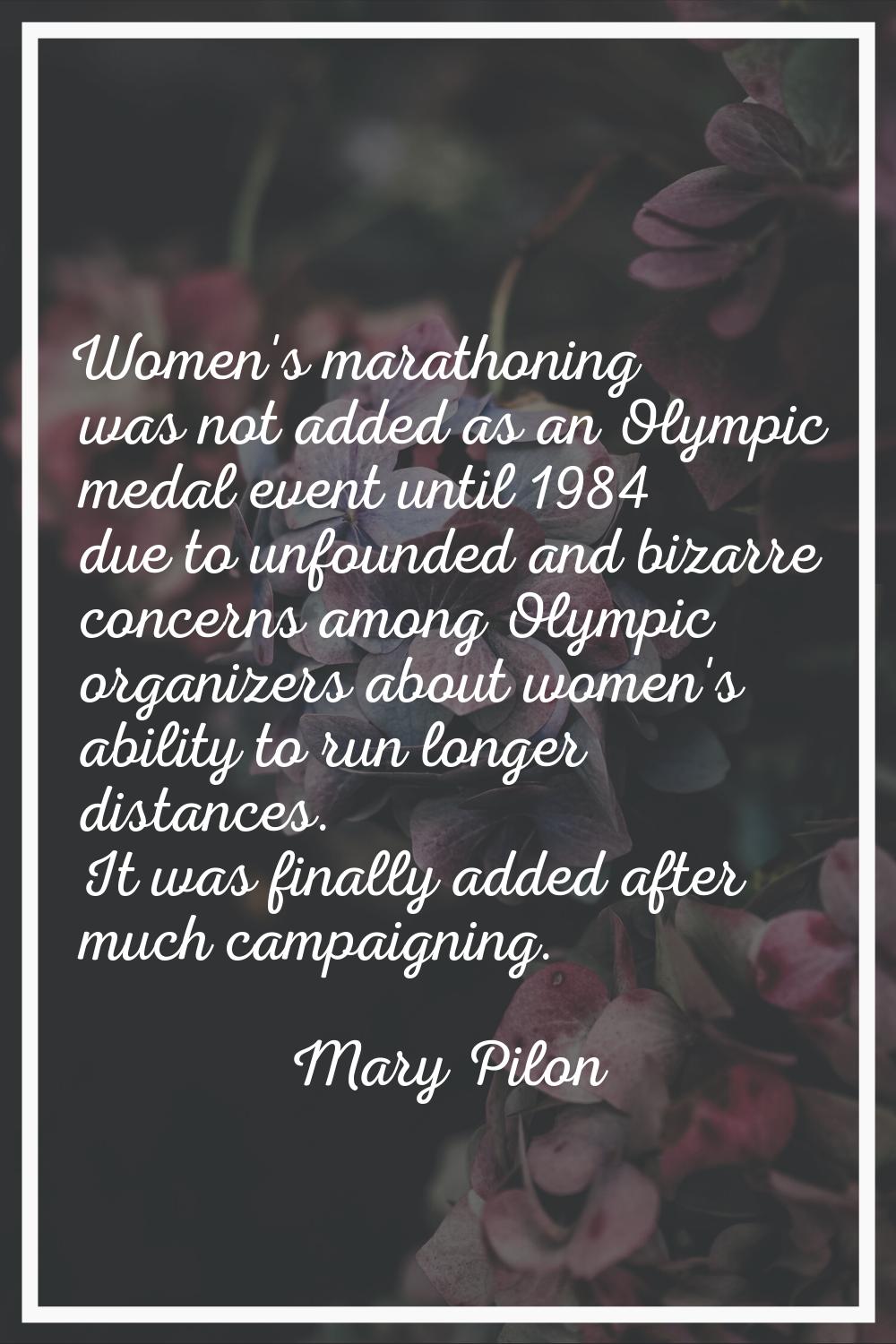 Women's marathoning was not added as an Olympic medal event until 1984 due to unfounded and bizarre