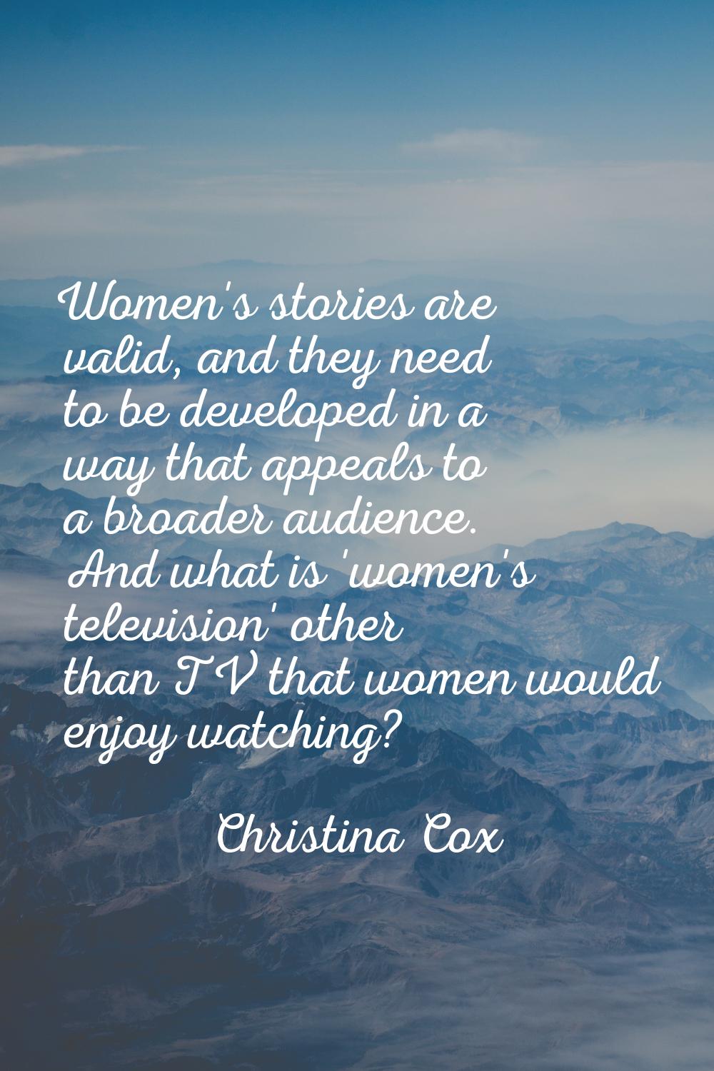 Women's stories are valid, and they need to be developed in a way that appeals to a broader audienc