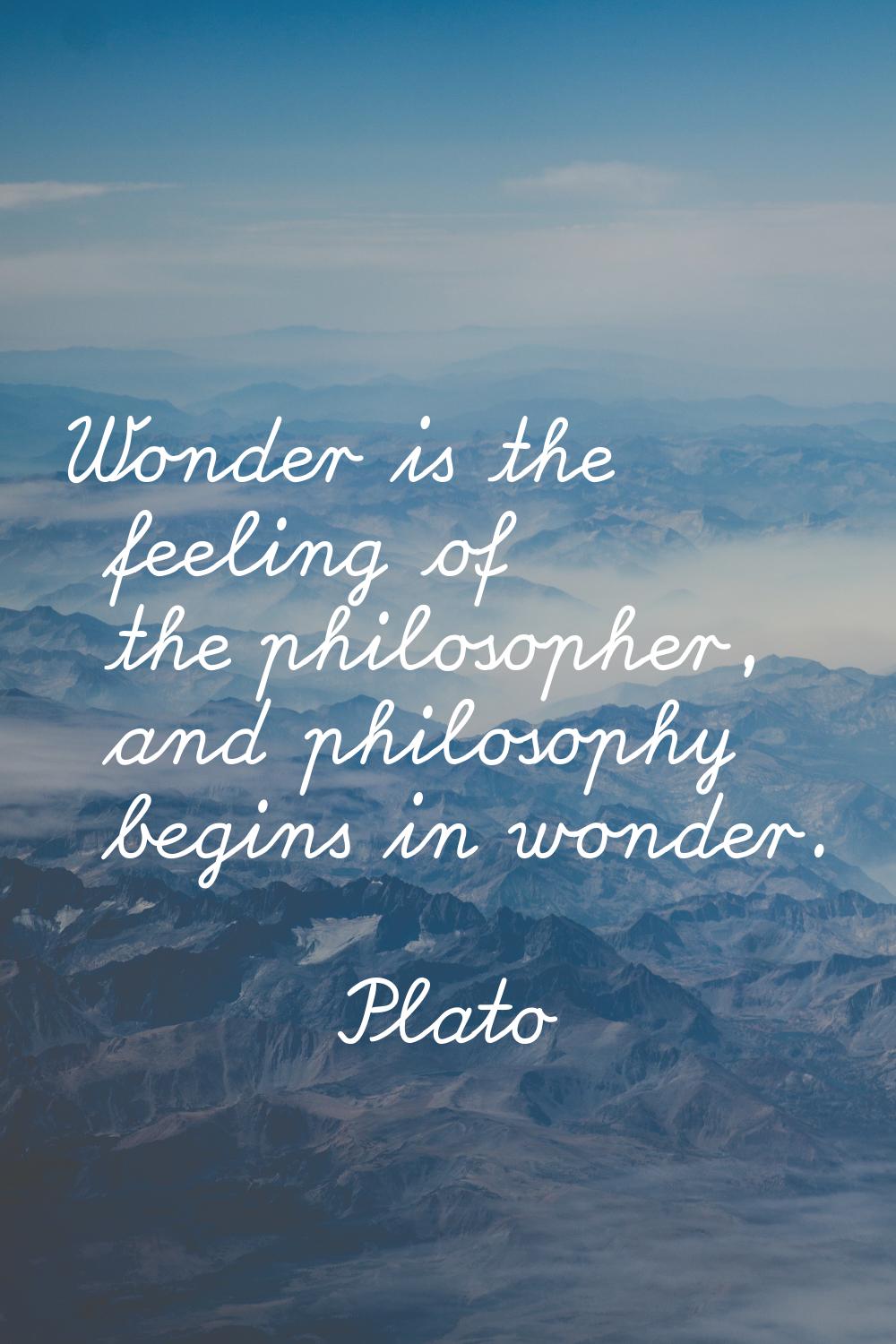 Wonder is the feeling of the philosopher, and philosophy begins in wonder.