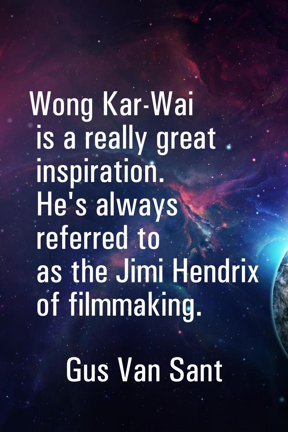 Wong Kar-Wai is a really great inspiration. He's always referred to as the Jimi Hendrix of filmmaki