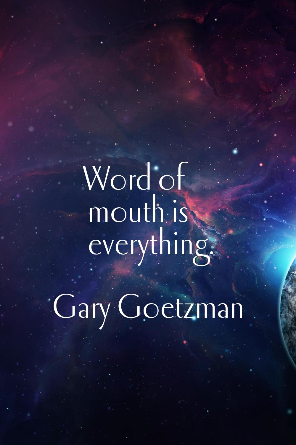 Word of mouth is everything.