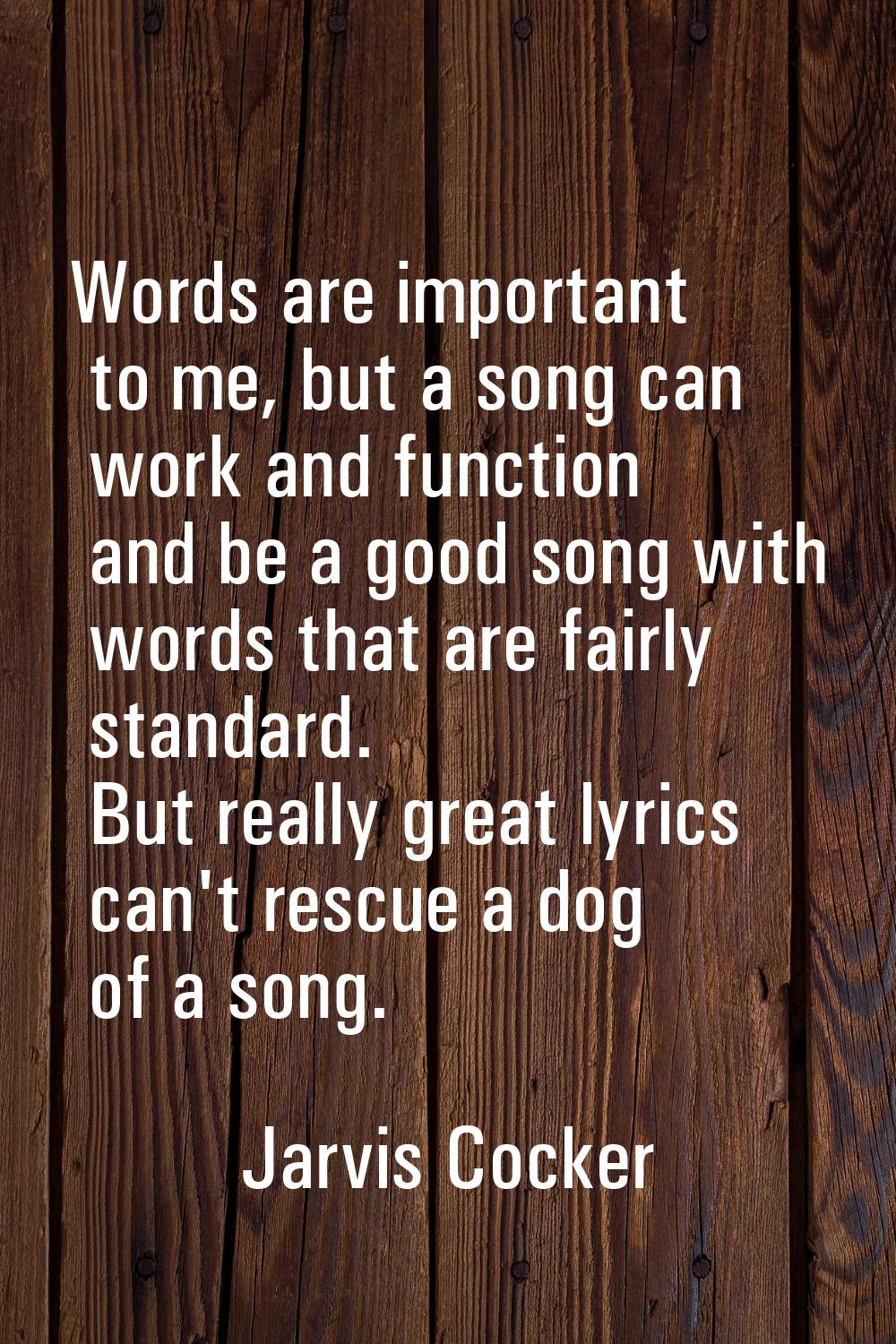 Words are important to me, but a song can work and function and be a good song with words that are 