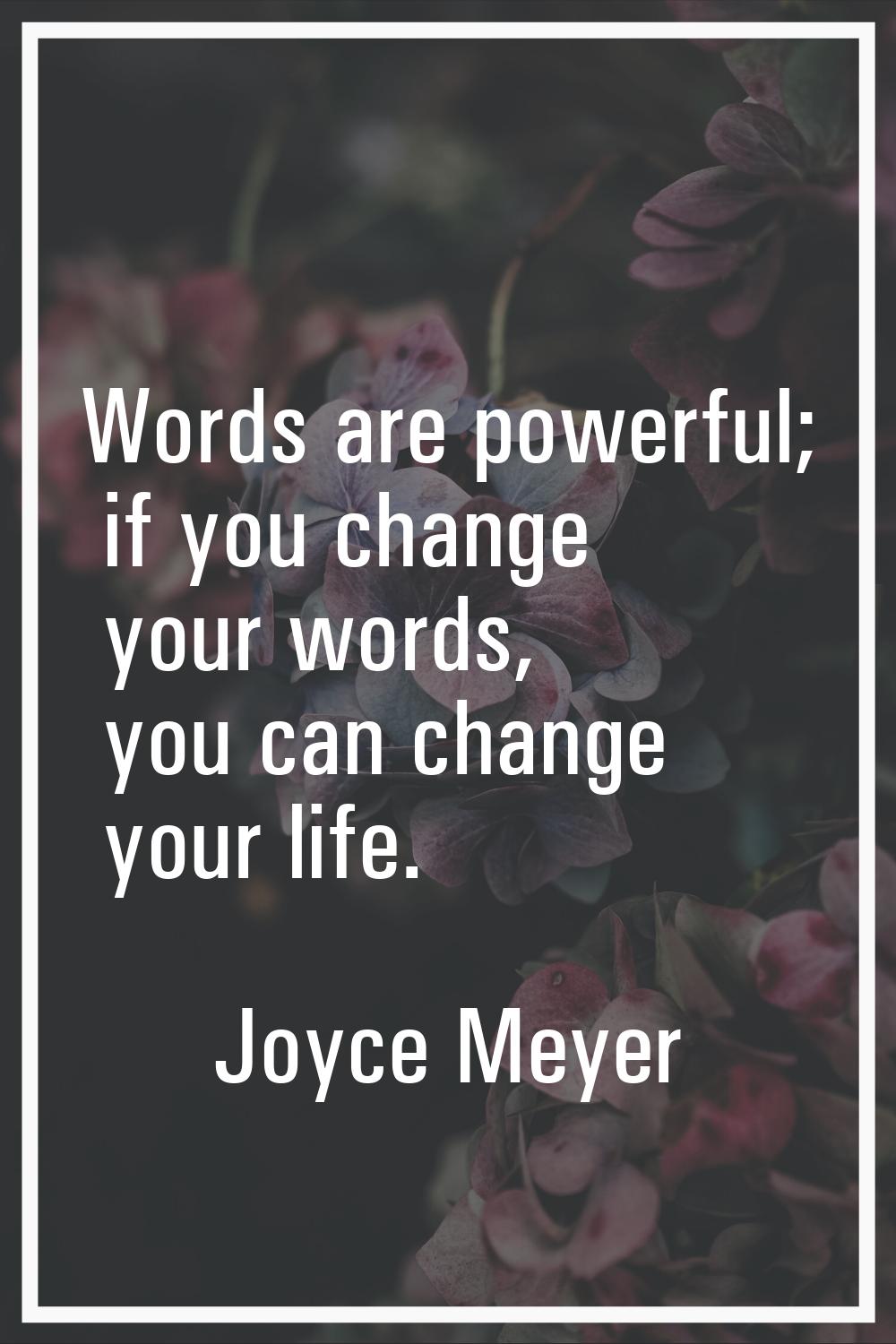 Words are powerful; if you change your words, you can change your life.