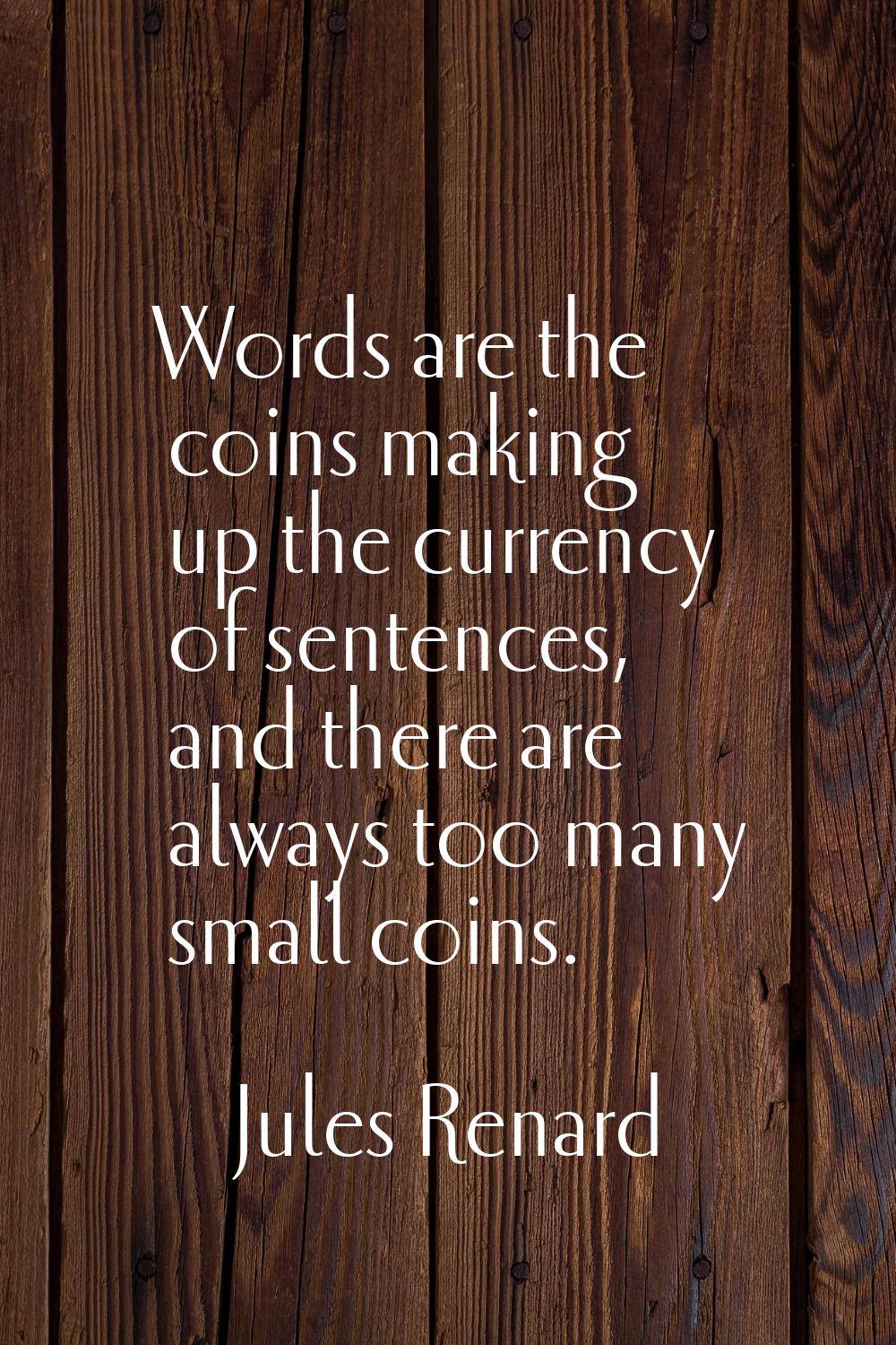 Words are the coins making up the currency of sentences, and there are always too many small coins.