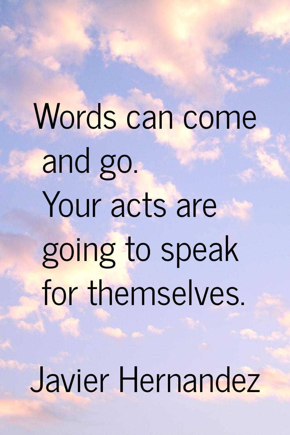 Words can come and go. Your acts are going to speak for themselves.