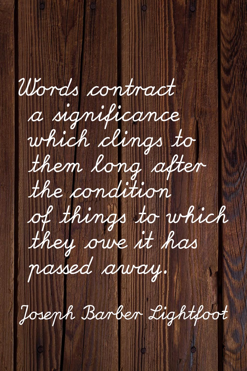 Words contract a significance which clings to them long after the condition of things to which they