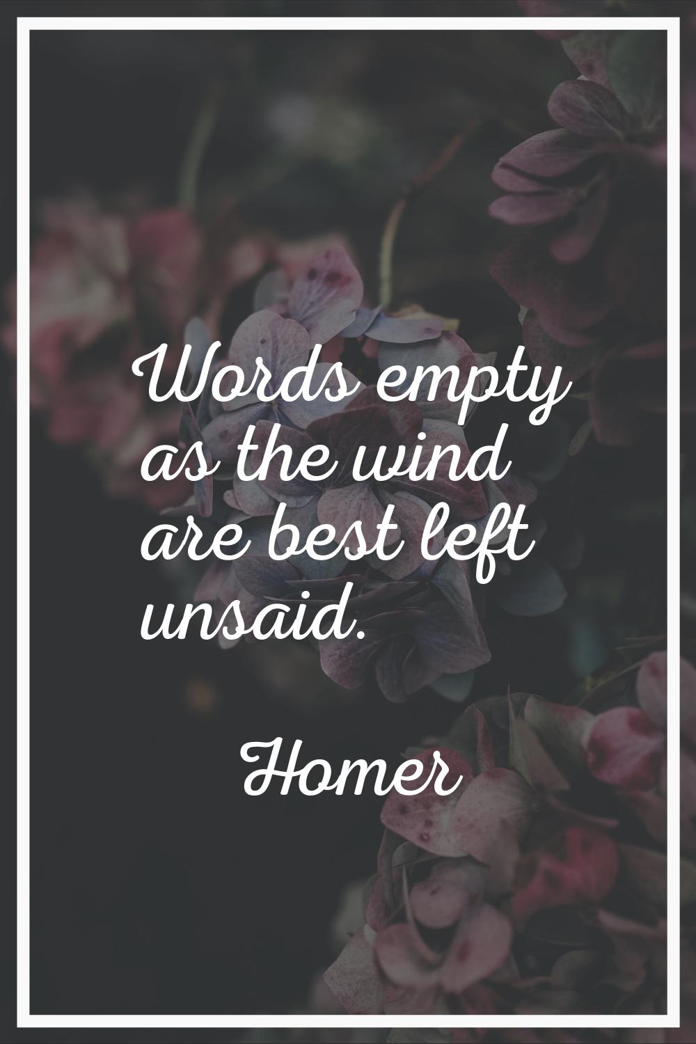 Words empty as the wind are best left unsaid.