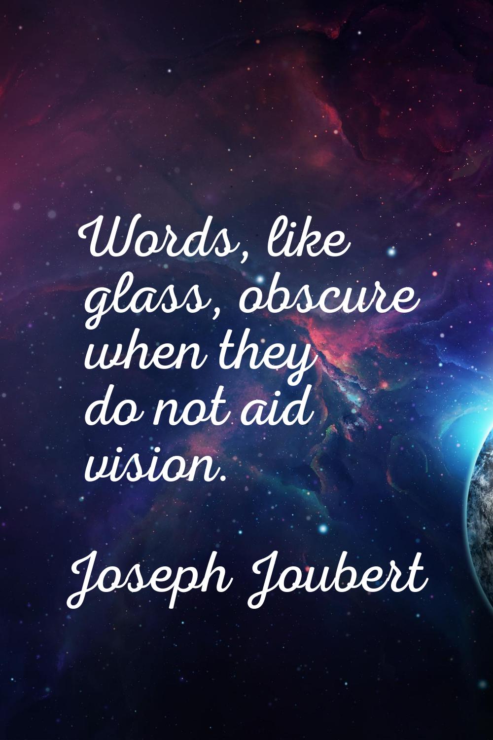 Words, like glass, obscure when they do not aid vision.