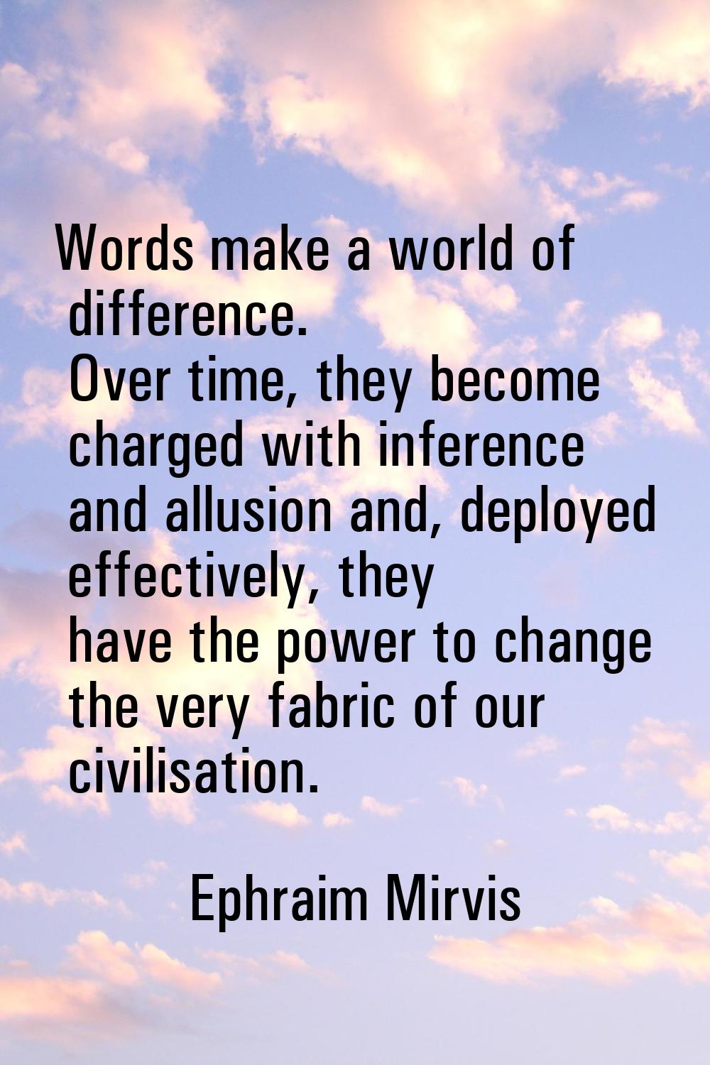 Words make a world of difference. Over time, they become charged with inference and allusion and, d