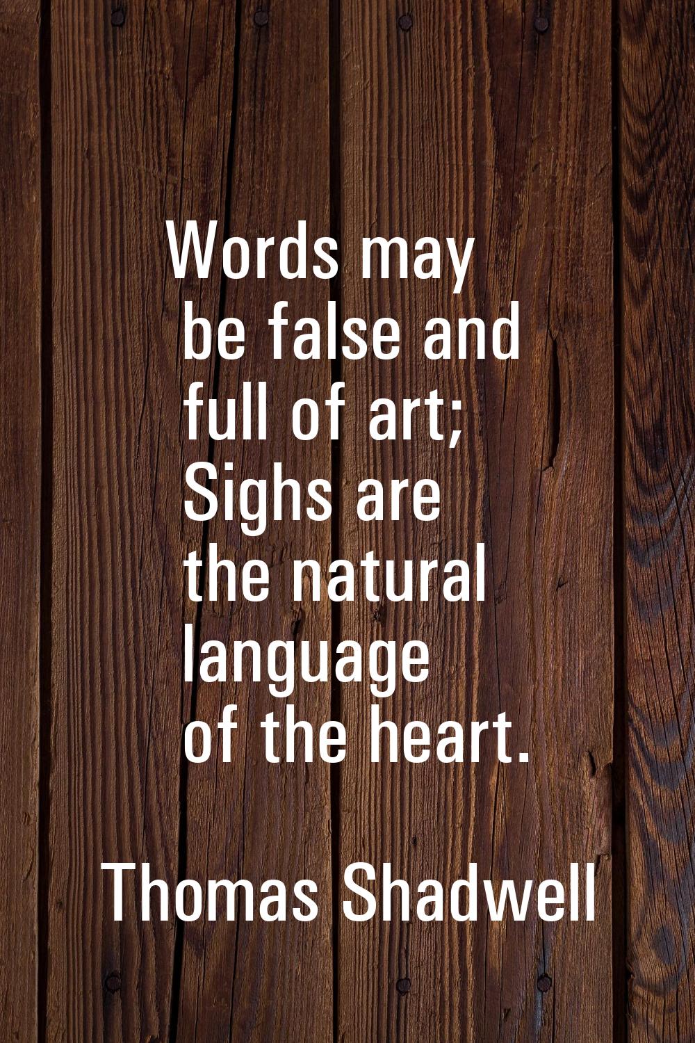 Words may be false and full of art; Sighs are the natural language of the heart.