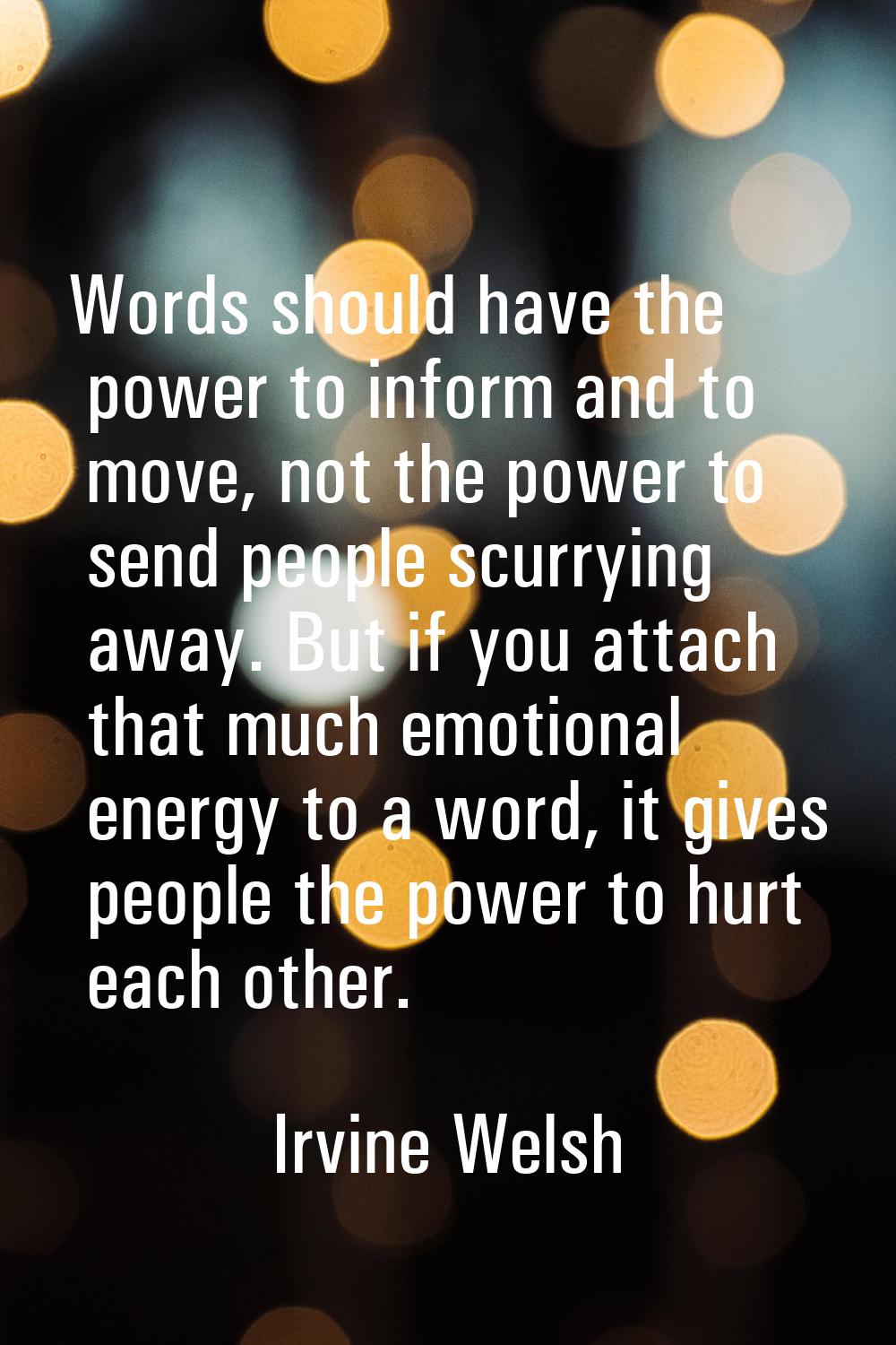 Words should have the power to inform and to move, not the power to send people scurrying away. But