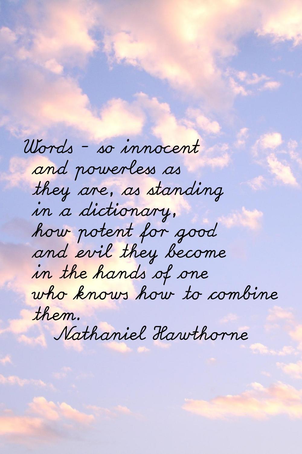 Words - so innocent and powerless as they are, as standing in a dictionary, how potent for good and