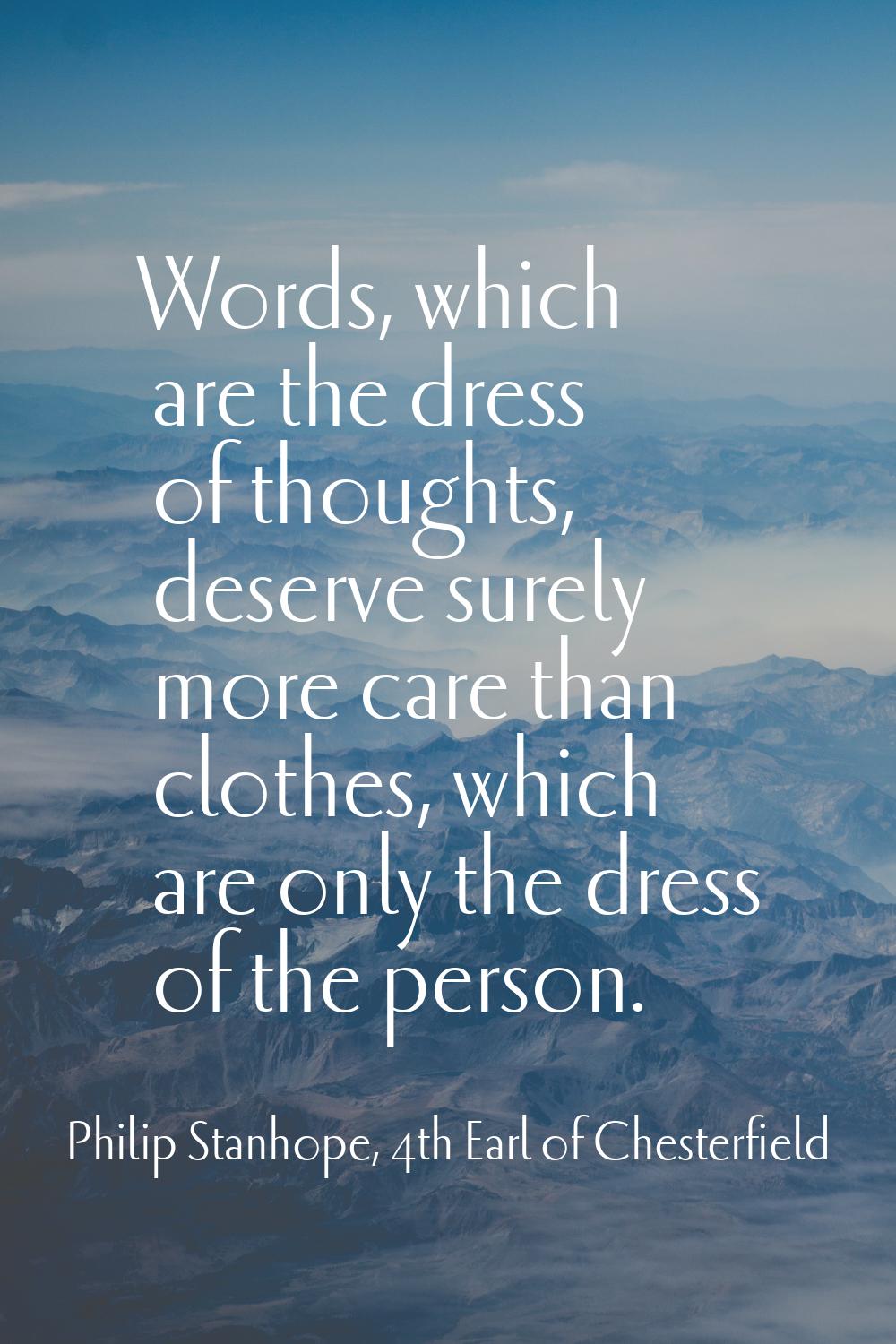 Words, which are the dress of thoughts, deserve surely more care than clothes, which are only the d