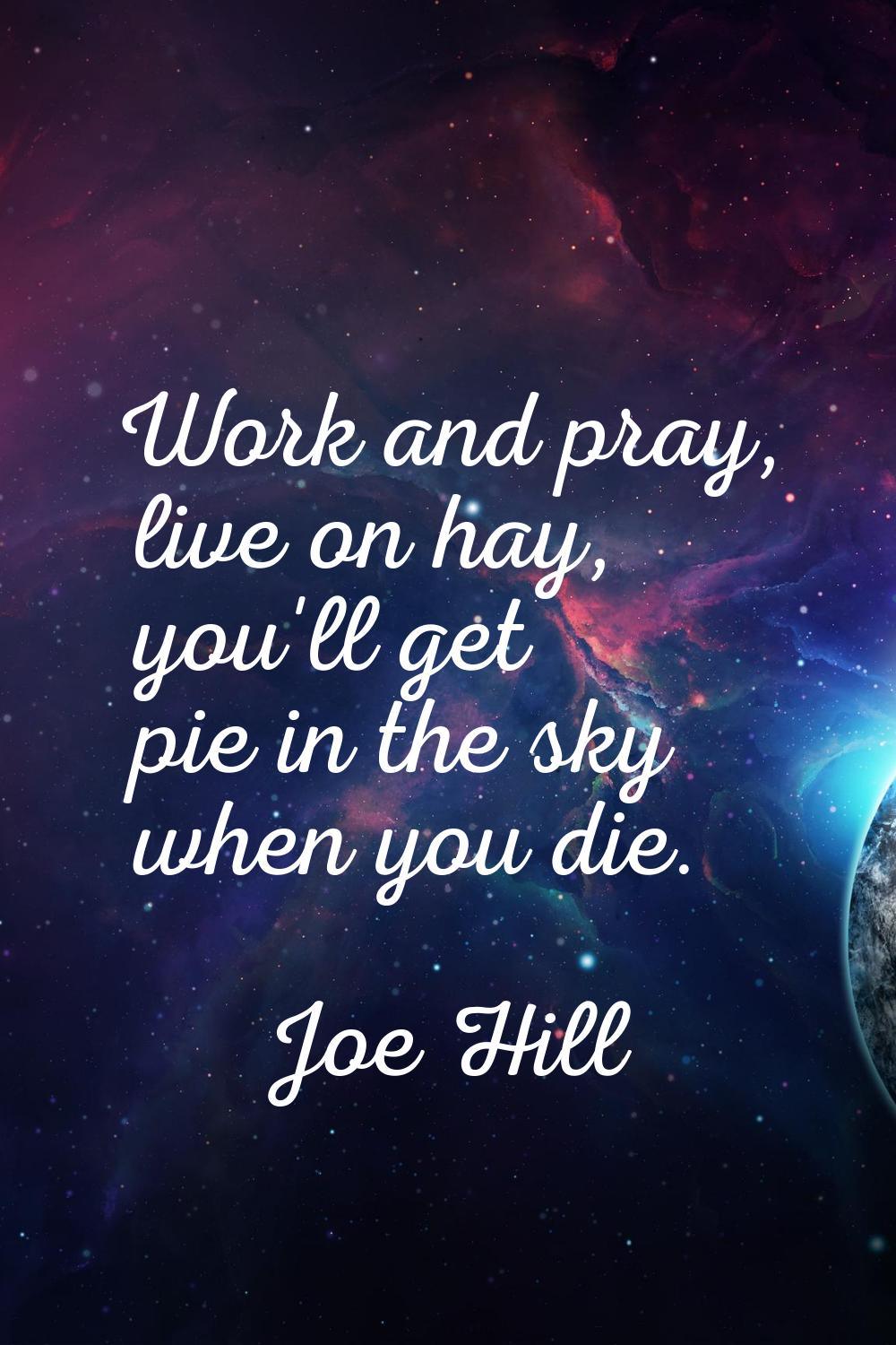 Work and pray, live on hay, you'll get pie in the sky when you die.