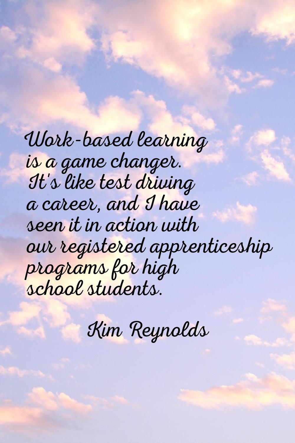 Work-based learning is a game changer. It's like test driving a career, and I have seen it in actio