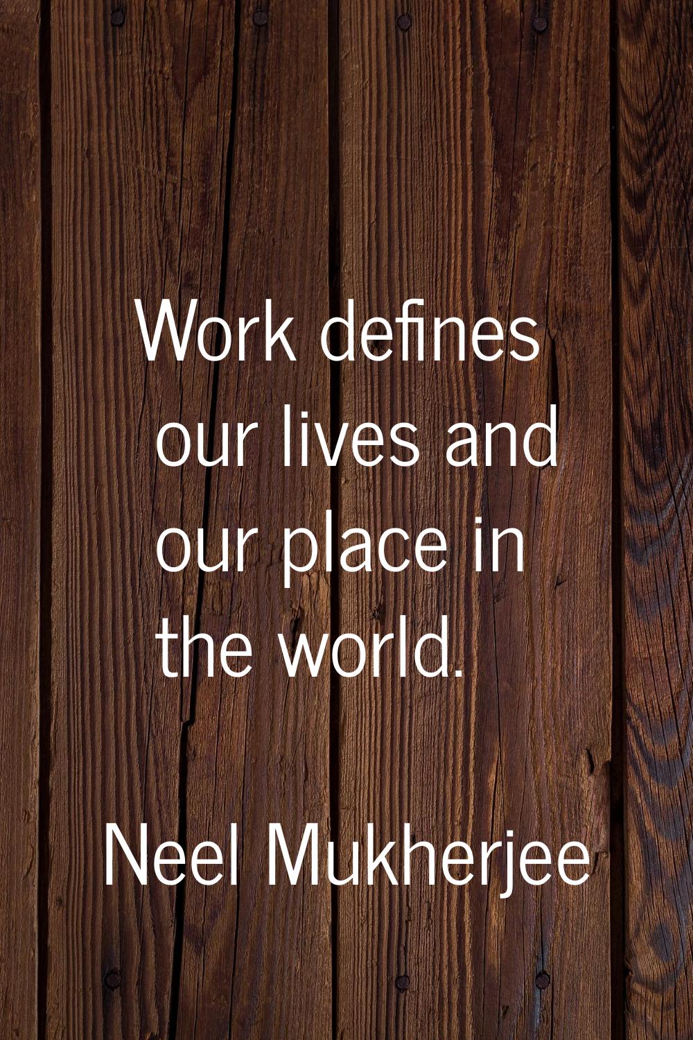 Work defines our lives and our place in the world.