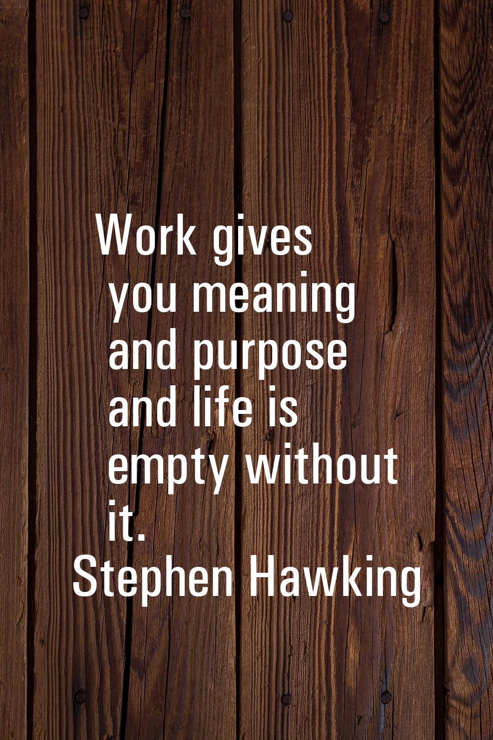 Work gives you meaning and purpose and life is empty without it.