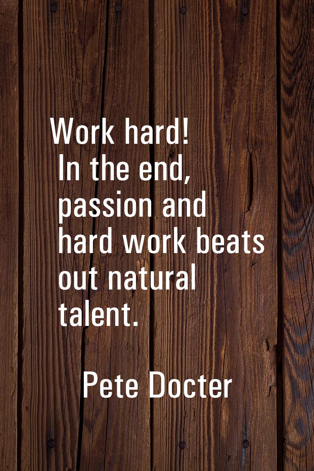 Work hard! In the end, passion and hard work beats out natural talent.