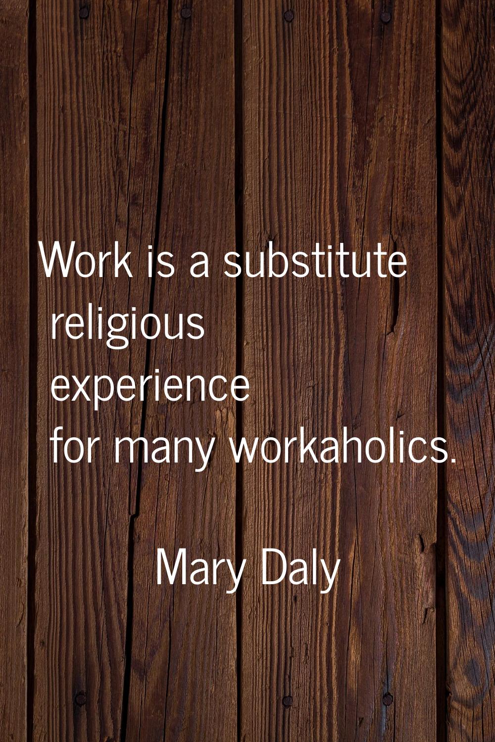Work is a substitute religious experience for many workaholics.