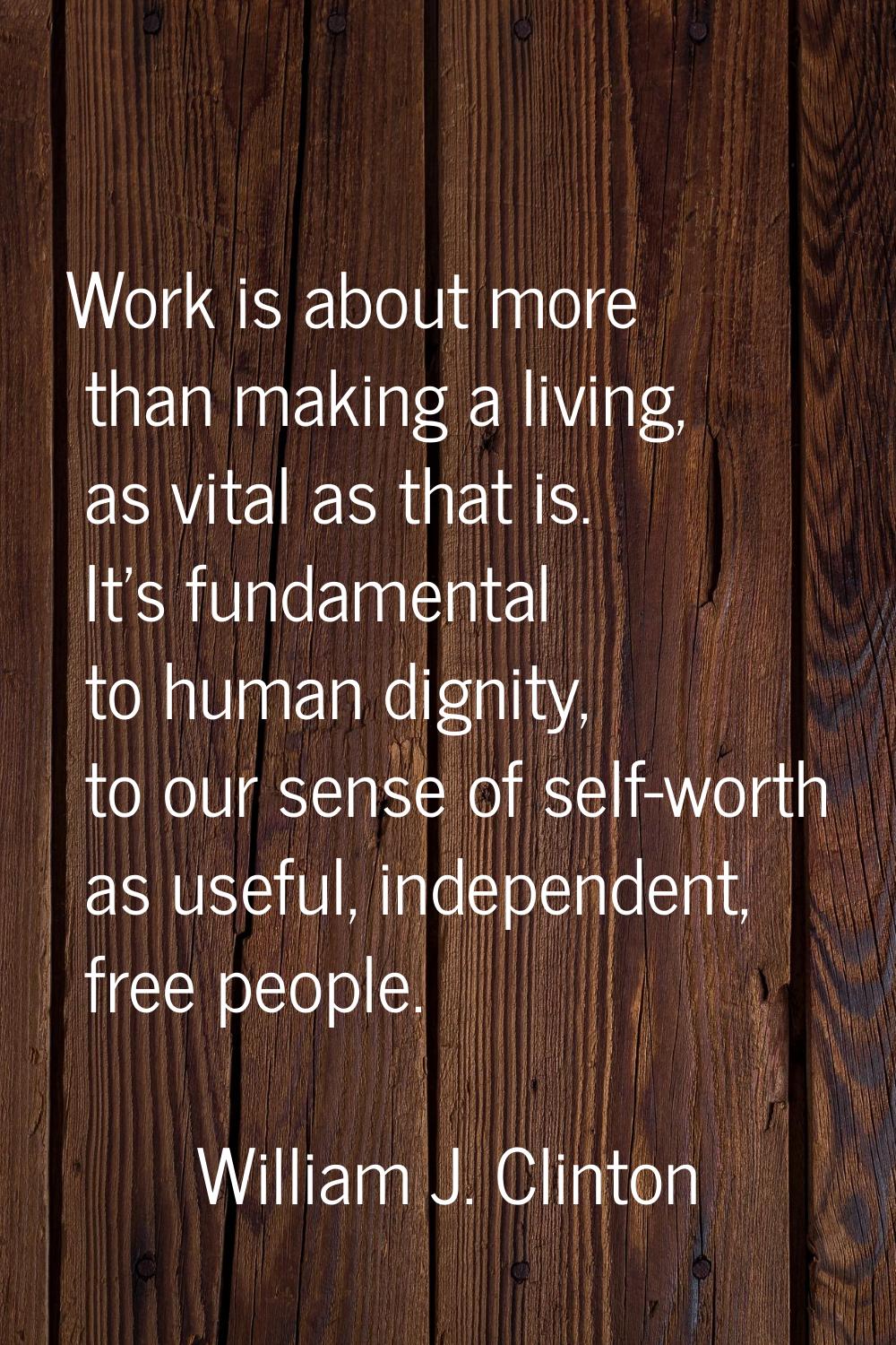 Work is about more than making a living, as vital as that is. It's fundamental to human dignity, to