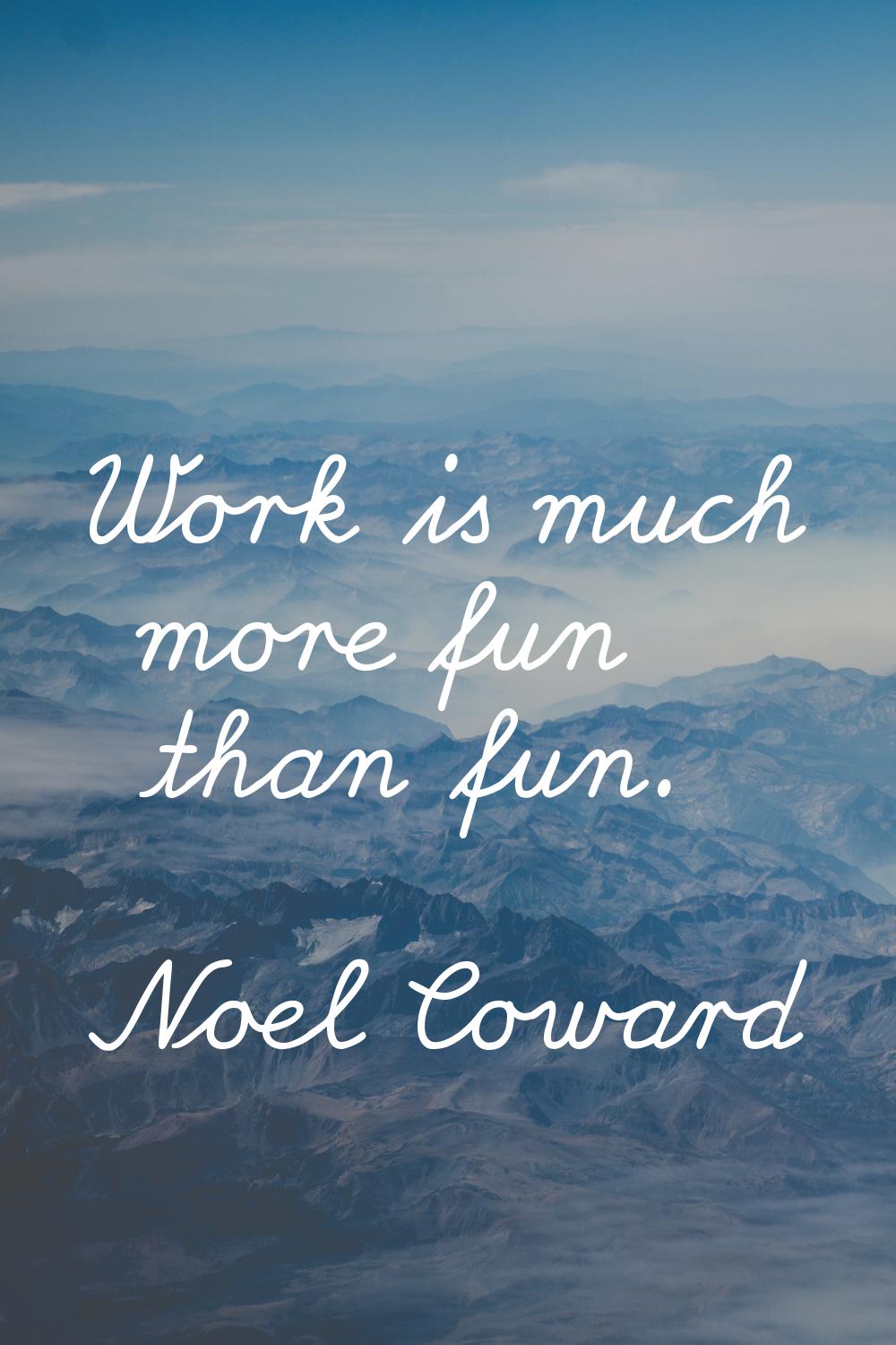 Work is much more fun than fun.