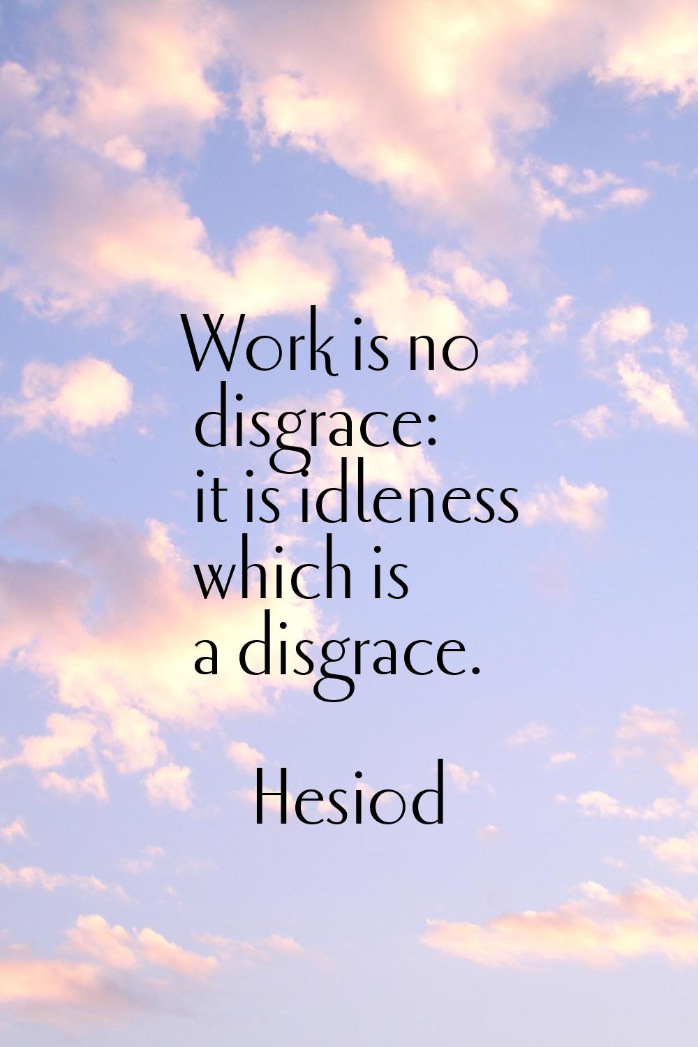 Work is no disgrace: it is idleness which is a disgrace.